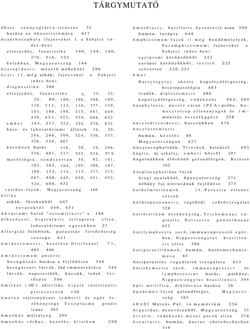 még atkák; fajneveket a Subject index-ben) diagnosztika 300 elterjedés, faunisztika 5, 13, 23, 24, 80, 100, 106, 108, 109, 110, 111, 113, 116, 157, 159, 183, 186, 190, 215, 447, 449, 450, 451, 452,