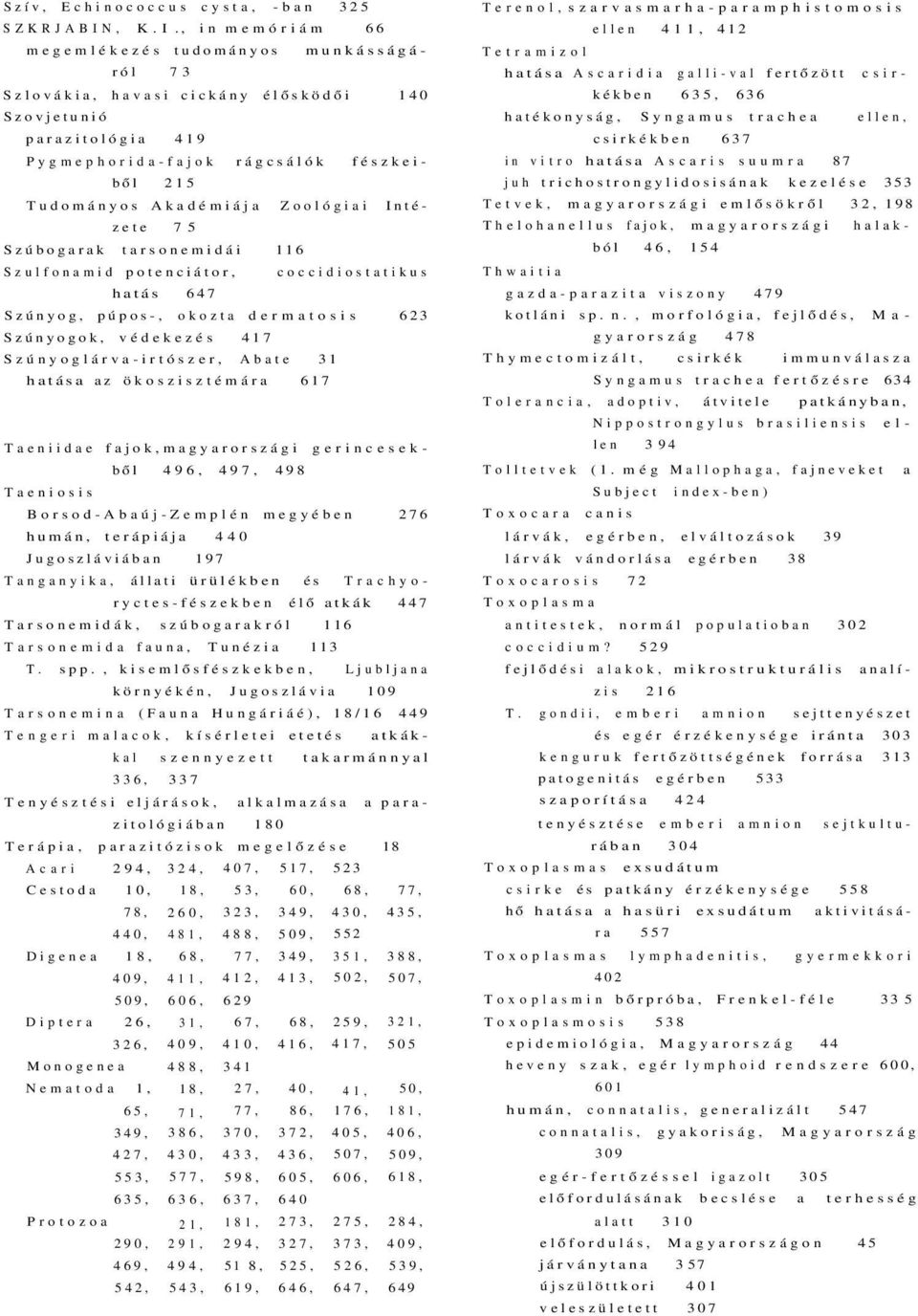 Zoológiai Intézete 7 5 Szúbogarak tarsonemidái 116 Szulfonamid potenciátor, coccidiostatikus hatás 647 Szúnyog, púpos-, okozta dermatosis 623 Szúnyogok, védekezés 417 Szúnyoglárva-irtószer, Abate 31