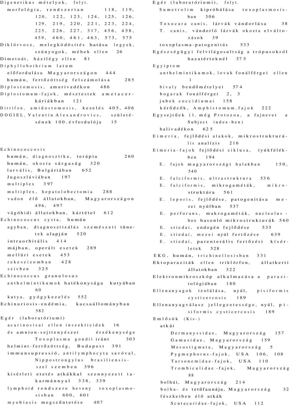 szúnyogok, méhek ellen 26 Dimetoát, házilégy ellen 81 Diphyllobothrium latum előfordulása Magyarországon 444 humán, fertőzöttség felszámolása 285 Diplostomosis, amurivadékon 486 Diplostomum-fajok,