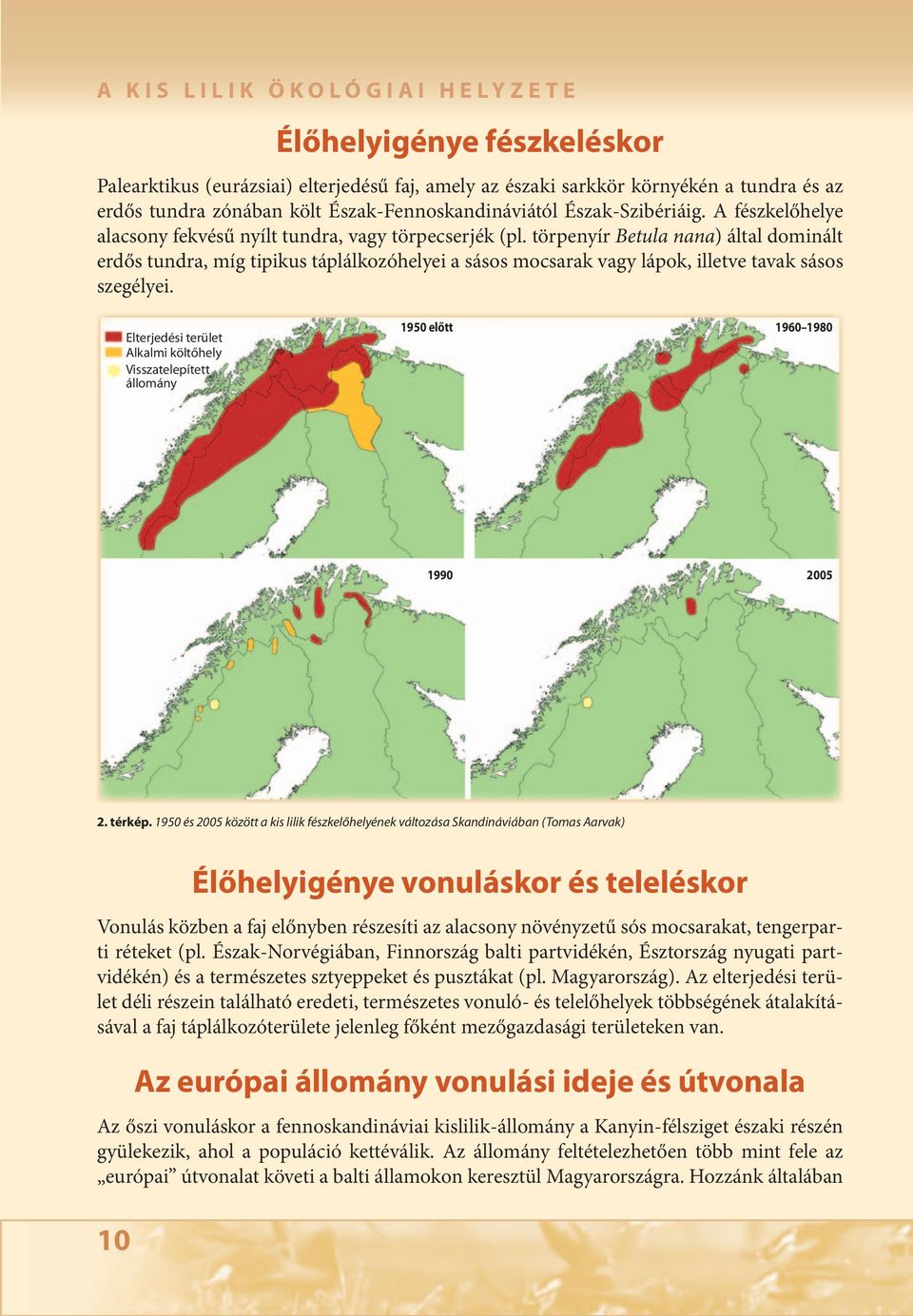 törpenyír Betula nana) által dominált erdős tundra, míg tipikus táplálkozóhelyei a sásos mocsarak vagy lápok, illetve tavak sásos szegélyei.