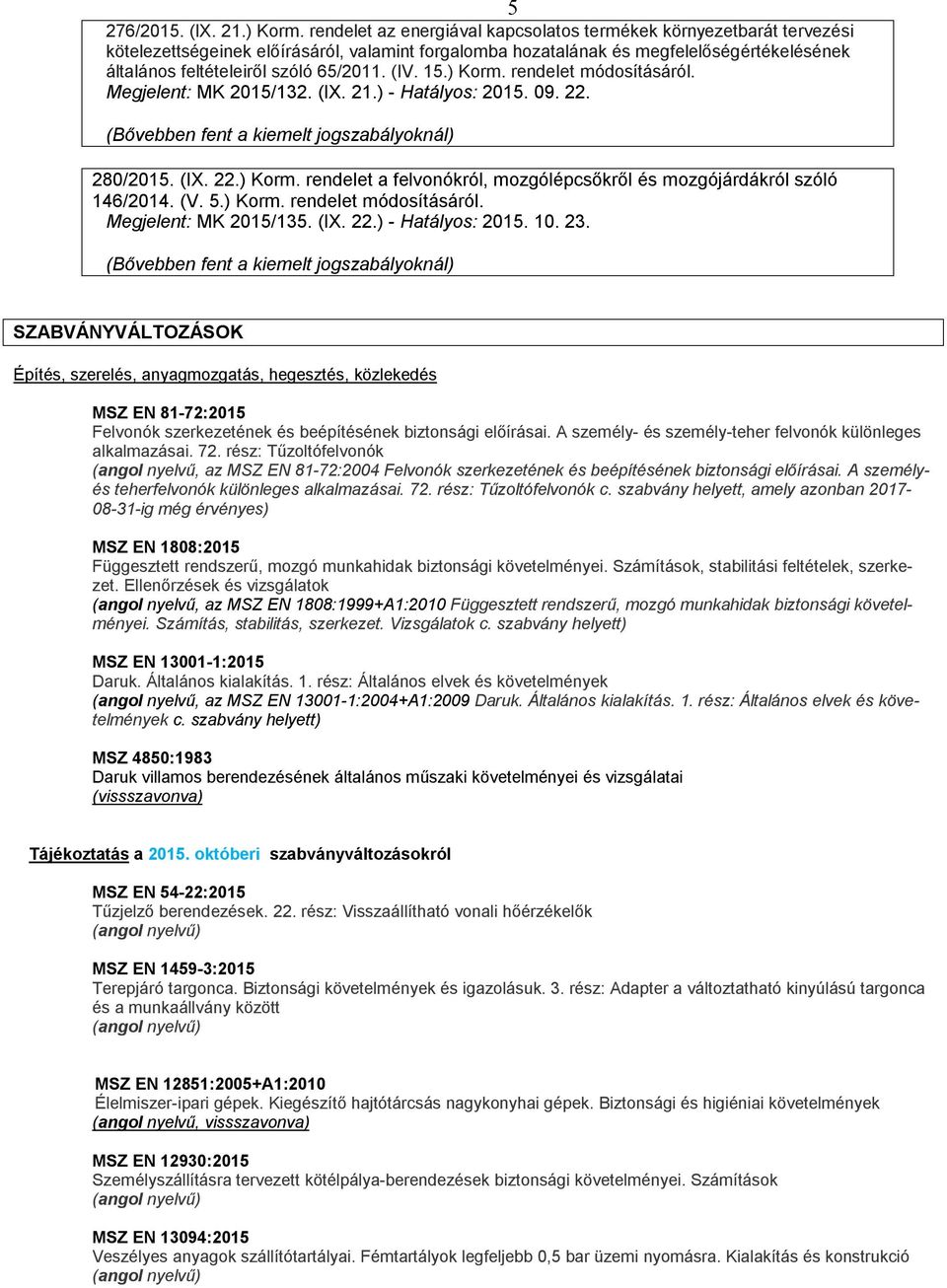 (IV. 15.) Korm. rendelet módosításáról. Megjelent: MK 2015/132. (IX. 21.) - Hatályos: 2015. 09. 22. 280/2015. (IX. 22.) Korm. rendelet a felvonókról, mozgólépcsőkről és mozgójárdákról szóló 146/2014.