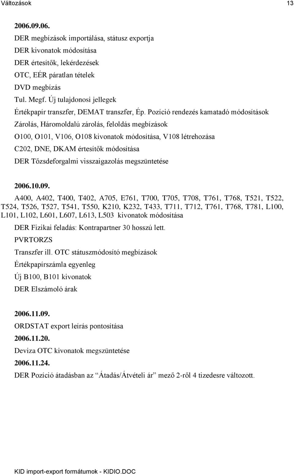 Pozíció rendezés kamatadó módosítások Zárolás, Háromoldalú zárolás, feloldás megbízások O100, O101, V106, O108 kivonatok módosítása, V108 létrehozása C202, DNE, DKAM értesítők módosítása DER