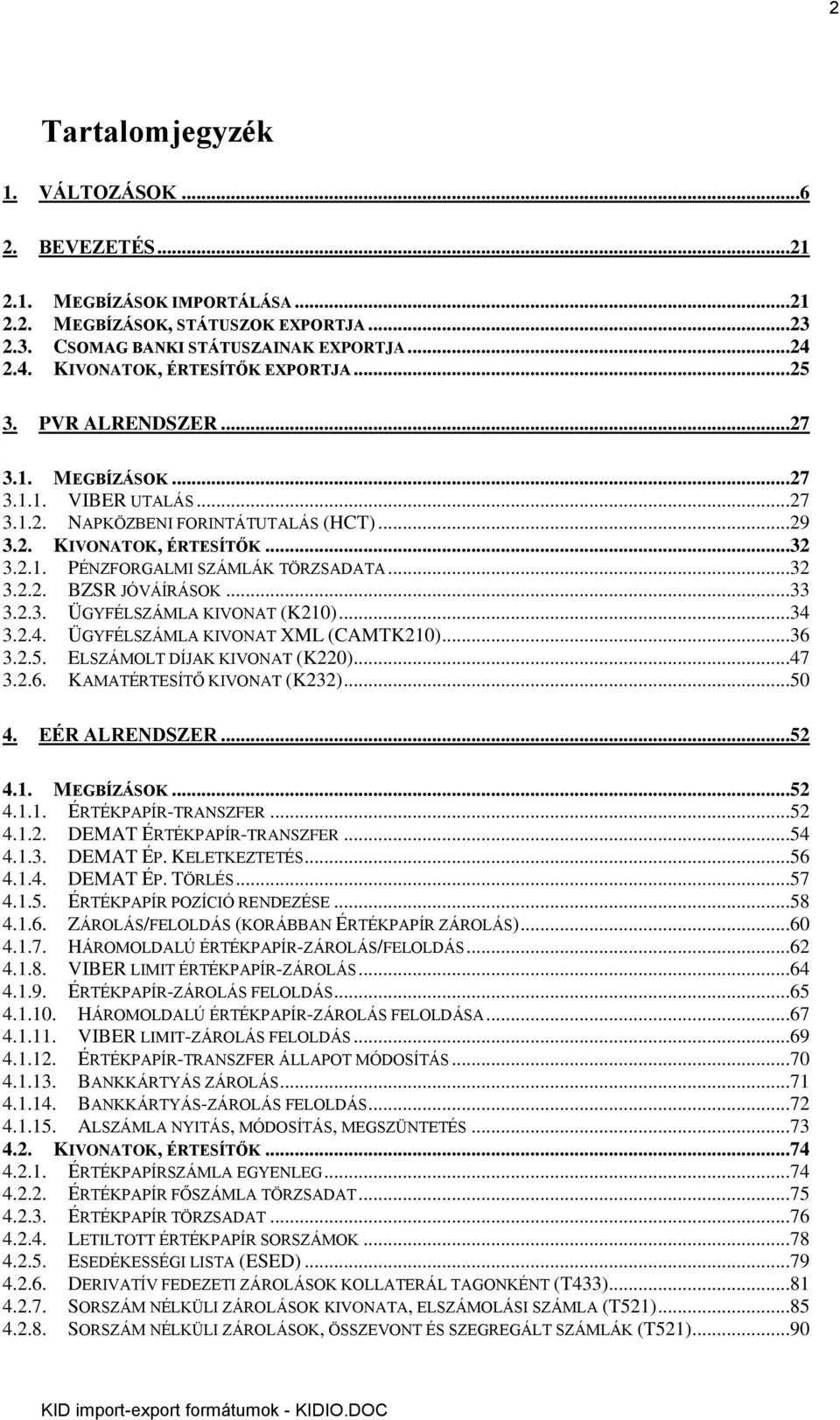 ..32 3.2.2. BZSR JÓVÁÍRÁSOK...33 3.2.3. ÜGYFÉLSZÁMLA KIVONAT (K210)...34 3.2.4. ÜGYFÉLSZÁMLA KIVONAT XML (CAMTK210)...36 3.2.5. ELSZÁMOLT DÍJAK KIVONAT (K220)...47 3.2.6. KAMATÉRTESÍTŐ KIVONAT (K232).