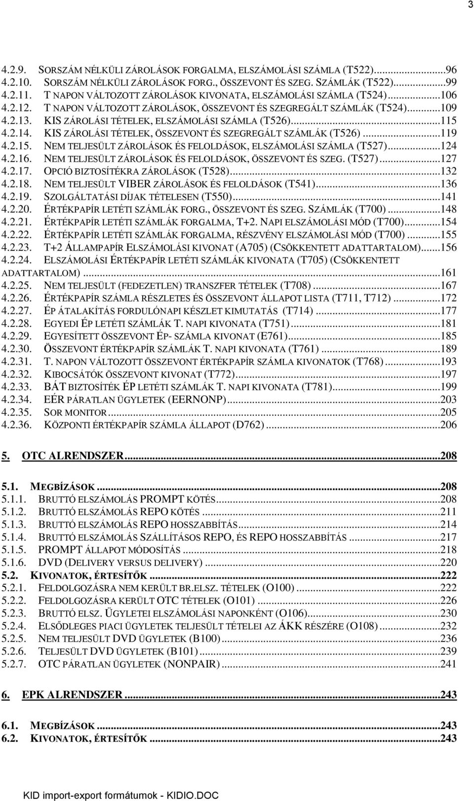 KIS ZÁROLÁSI TÉTELEK, ELSZÁMOLÁSI SZÁMLA (T526)...115 4.2.14. KIS ZÁROLÁSI TÉTELEK, ÖSSZEVONT ÉS SZEGREGÁLT SZÁMLÁK (T526)...119 4.2.15. NEM TELJESÜLT ZÁROLÁSOK ÉS FELOLDÁSOK, ELSZÁMOLÁSI SZÁMLA (T527).