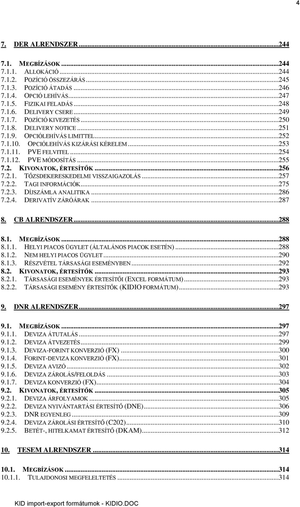 2. KIVONATOK, ÉRTESÍTŐK...256 7.2.1. TŐZSDEKERESKEDELMI VISSZAIGAZOLÁS...257 7.2.2. TAGI INFORMÁCIÓK...275 7.2.3. DÍJSZÁMLA ANALITIKA...286 7.2.4. DERIVATÍV ZÁRÓÁRAK...287 8. CB ALRENDSZER...288 8.1. MEGBÍZÁSOK.