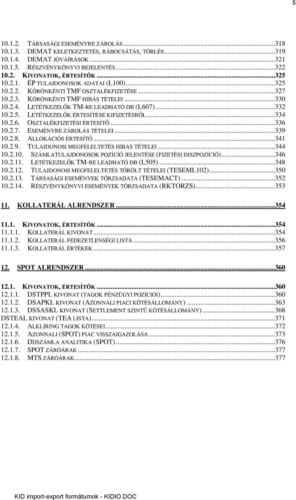 ..334 10.2.6. OSZTALÉKFIZETÉSI ÉRTESÍTŐ...336 10.2.7. ESEMÉNYRE ZÁROLÁS TÉTELEI...339 10.2.8. ALLOKÁCIÓS ÉRTESÍTŐ...341 10.2.9. TULAJDONOSI MEGFELELTETÉS HIBÁS TÉTELEI...344 10.2.10. SZÁMLATULAJDONOSOK POZÍCIÓ JELENTÉSE (FIZETÉSI DISZPOZÍCIÓ).