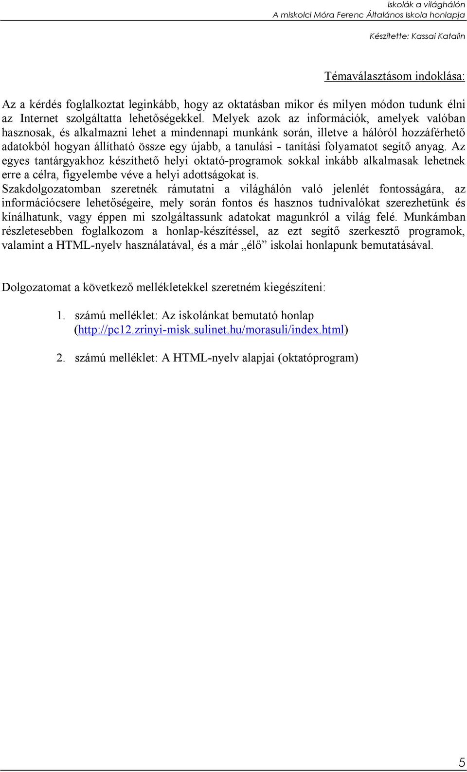 folyamatot segítő anyag. Az egyes tantárgyakhoz készíthető helyi oktató-programok sokkal inkább alkalmasak lehetnek erre a célra, figyelembe véve a helyi adottságokat is.