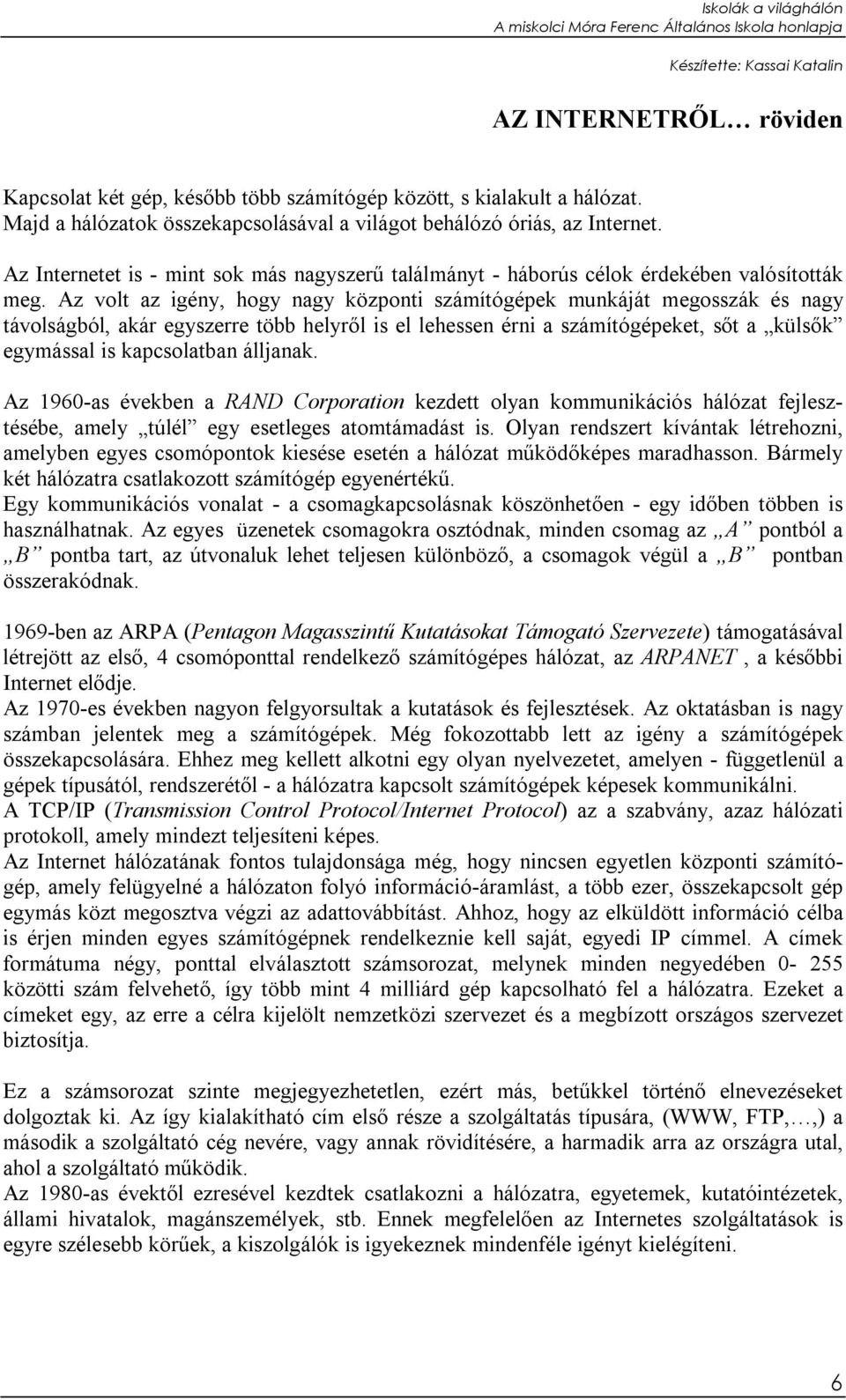 Az volt az igény, hogy nagy központi számítógépek munkáját megosszák és nagy távolságból, akár egyszerre több helyről is el lehessen érni a számítógépeket, sőt a külsők egymással is kapcsolatban