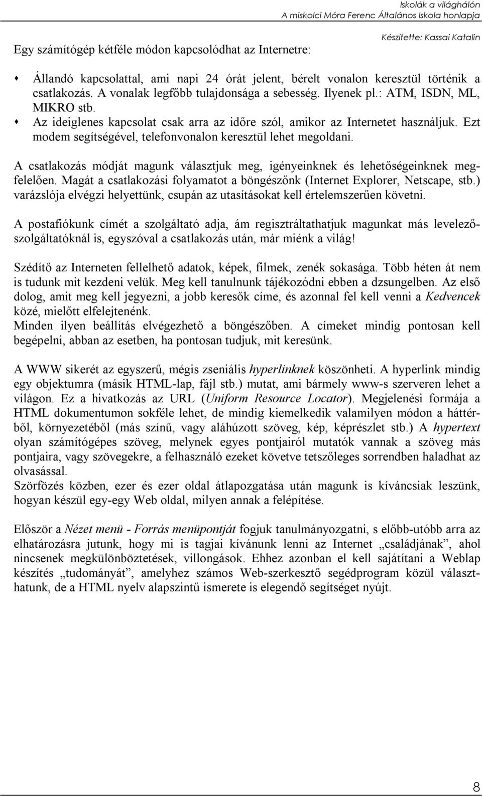 A csatlakozás módját magunk választjuk meg, igényeinknek és lehetőségeinknek megfelelően. Magát a csatlakozási folyamatot a böngészőnk (Internet Explorer, Netscape, stb.