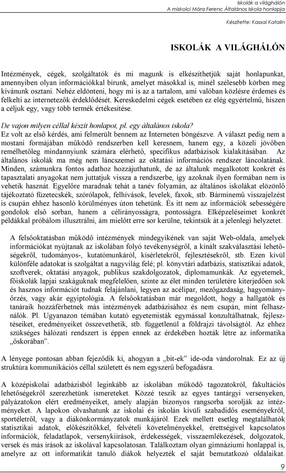 Kereskedelmi cégek esetében ez elég egyértelmű, hiszen a céljuk egy, vagy több termék értékesítése. De vajon milyen céllal készít honlapot, pl. egy általános iskola?