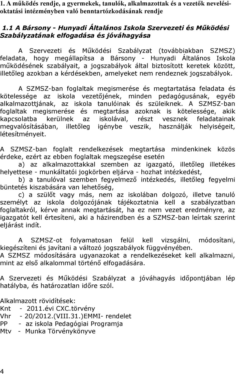 Hunyadi Általános Iskola működésének szabályait, a jogszabályok által biztosított keretek között, illetőleg azokban a kérdésekben, amelyeket nem rendeznek jogszabályok.