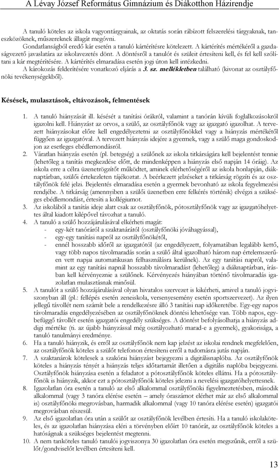 A döntésről a tanulót és szüleit értesíteni kell, és fel kell szólítani a kár megtérítésére. A kártérítés elmaradása esetén jogi úton kell intézkedni. A károkozás felderítésére vonatkozó eljárás a 3.