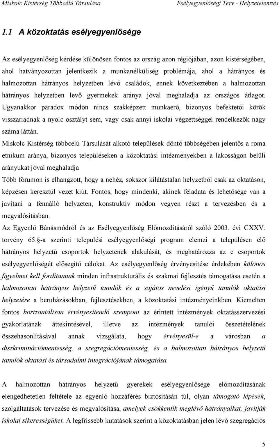 Ugyanakkor paradox módon nincs szakképzett munkaerő, bizonyos befektetői körök visszariadnak a nyolc osztályt sem, vagy csak annyi iskolai végzettséggel rendelkezők nagy láttán.