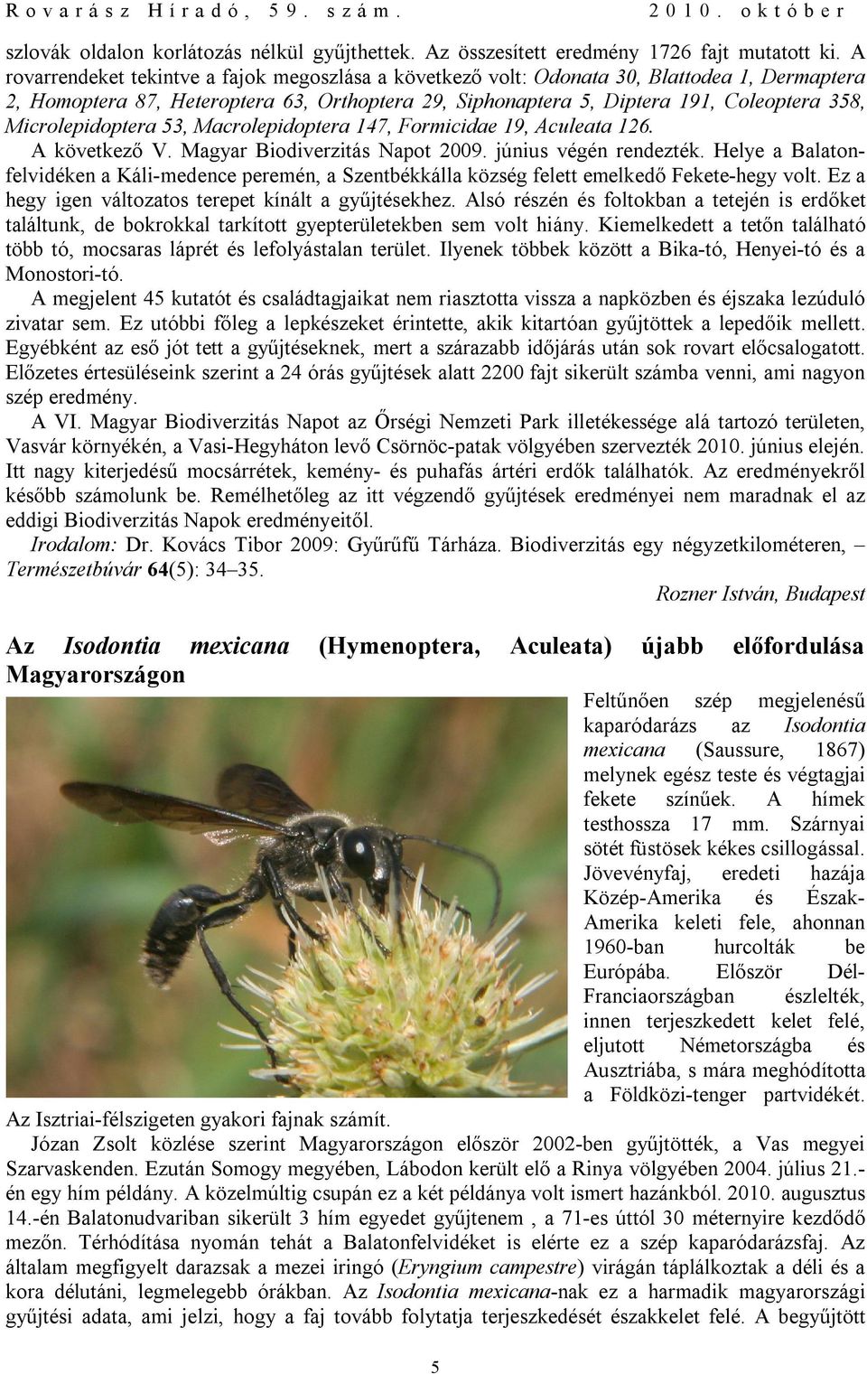 Microlepidoptera 53, Macrolepidoptera 147, Formicidae 19, Aculeata 126. A következő V. Magyar Biodiverzitás Napot 2009. június végén rendezték.
