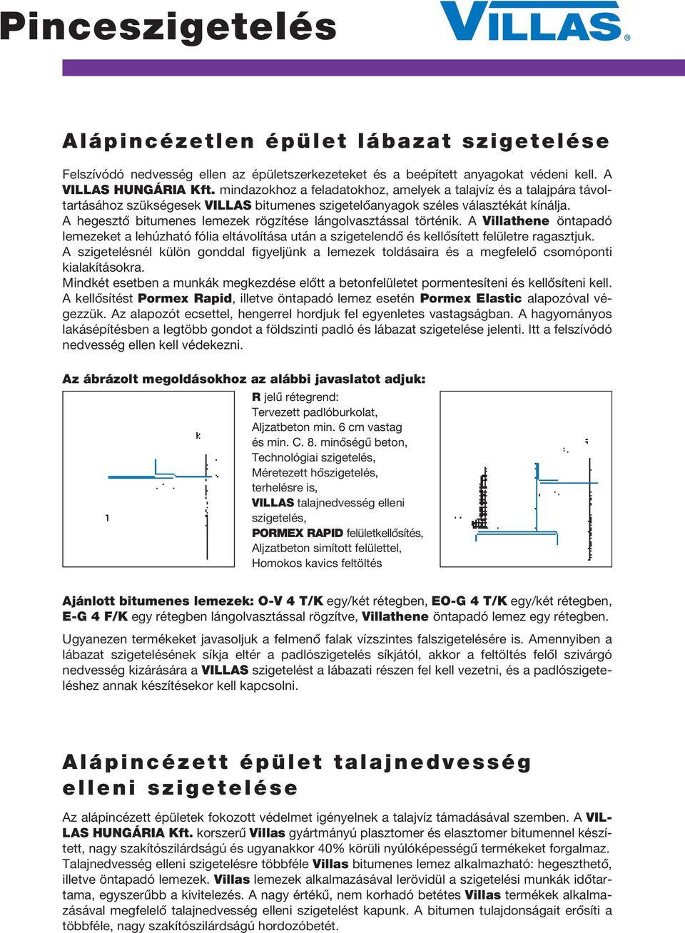 A hegesztô bitumenes lemezek rögzítése lángolvasztással történik. A Villathene öntapadó lemezeket a lehúzható fólia eltávolítása után a szigetelendô és kellôsített felületre ragasztjuk.