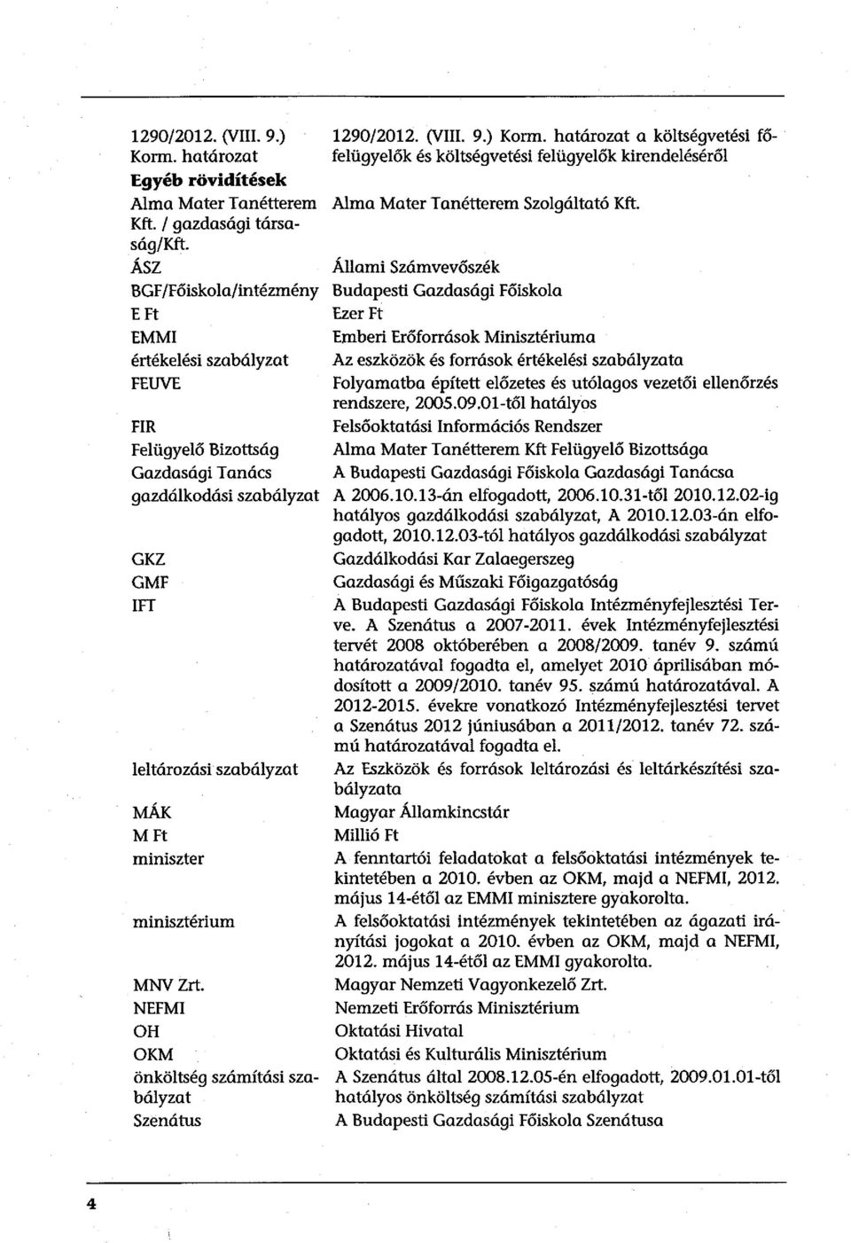 FT leltározási szabályzat MÁK MFt miniszter minisztérium MNVZrt. NEFMI OH OKM önköltség számítási szabályzat Szenátus 129/212. (VIII. 9.) Korm. határozat a költségvetési fő.