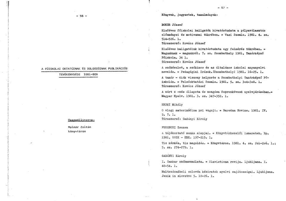 Szombathely 1981, Tanárképző Főiskola. 34 1. Társszerző: Kovács József A szókészlet, a szókincs és az általános iskolai anyanyelvi nevelés. = Pedagógiai írások.cszombathely] 1981. 16-25. 1. A tanár - diák viszony helyzete a Szombathelyi Tanárképző Főiskolán.