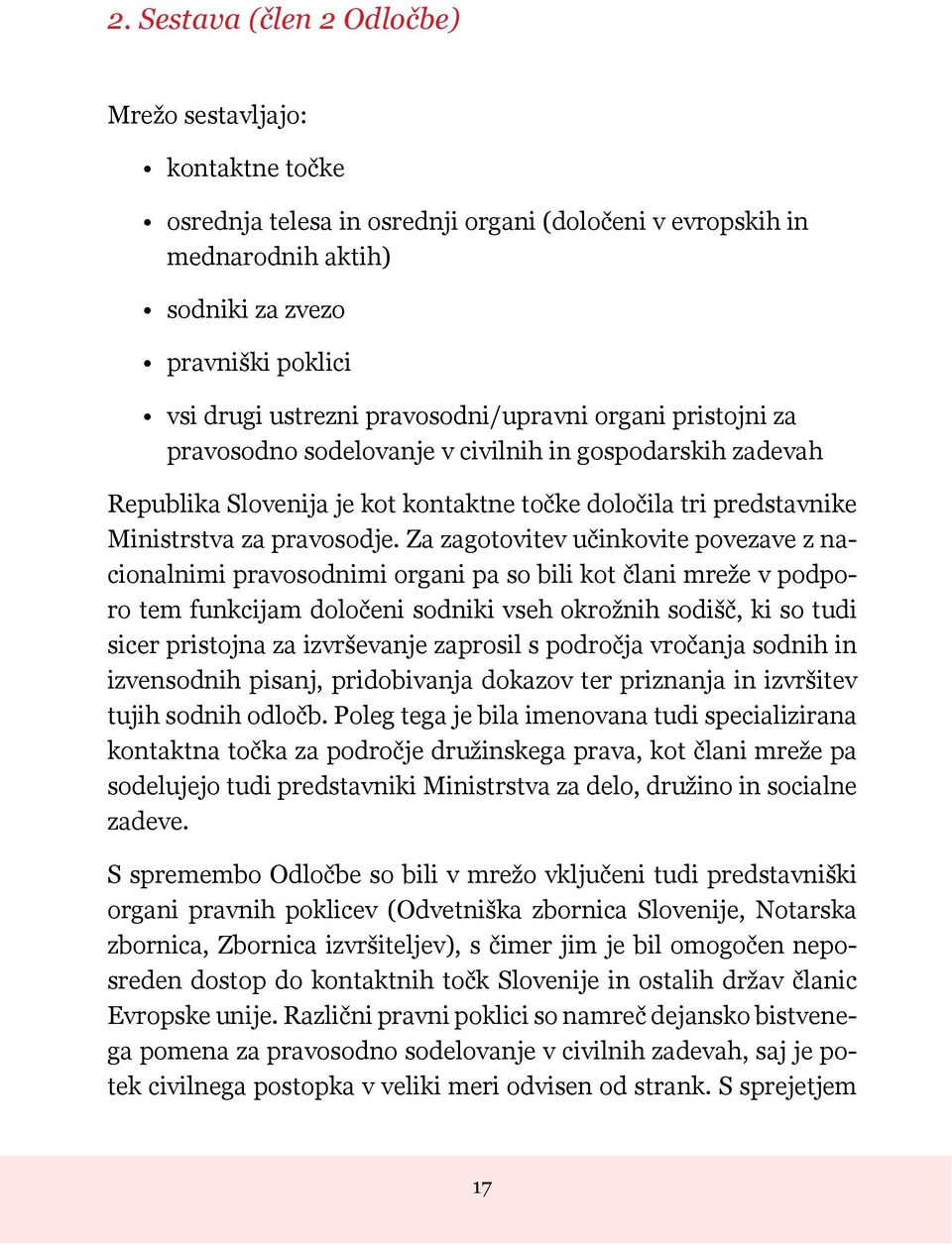 Za zagotovitev učinkovite povezave z nacionalnimi pravosodnimi organi pa so bili kot člani mreže v podporo tem funkcijam določeni sodniki vseh okrožnih sodišč, ki so tudi sicer pristojna za