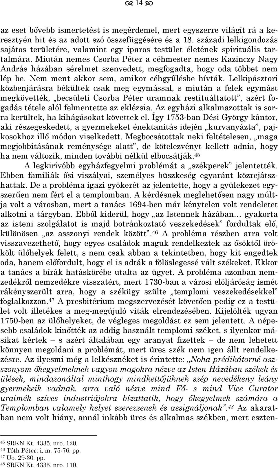 Miután nemes Csorba Péter a céhmester nemes Kazinczy Nagy András házában sérelmet szenvedett, megfogadta, hogy oda többet nem lép be. Nem ment akkor sem, amikor céhgyűlésbe hívták.