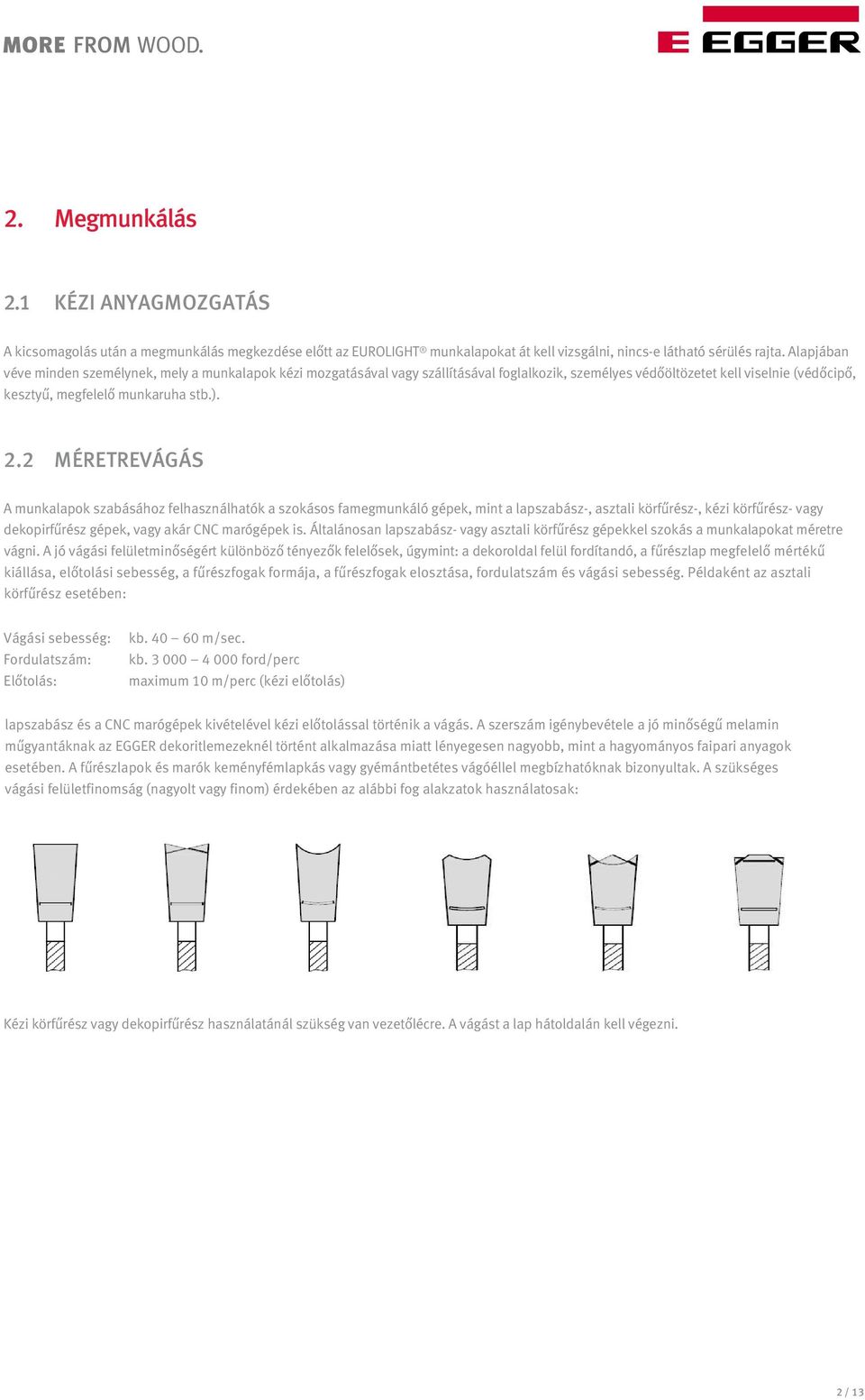 2 MÉRETREVÁGÁS A munkalapok szabásához felhasználhatók a szokásos famegmunkáló gépek, mint a lapszabász-, asztali körfűrész-, kézi körfűrész- vagy dekopirfűrész gépek, vagy akár CNC marógépek is.