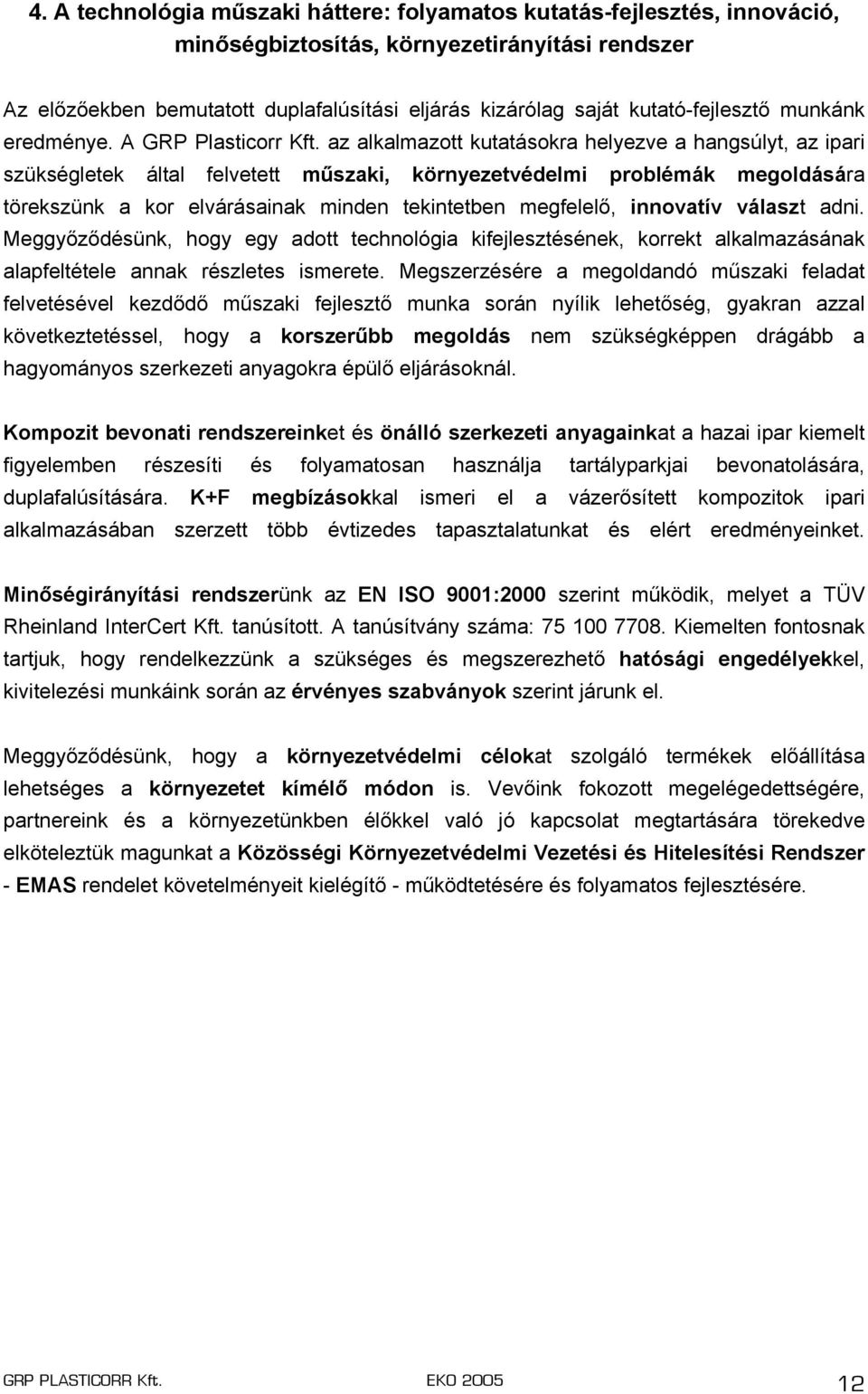 az alkalmazott kutatásokra helyezve a hangsúlyt, az ipari szükségletek által felvetett műszaki, környezetvédelmi problémák megoldására törekszünk a kor elvárásainak minden tekintetben megfelelő,