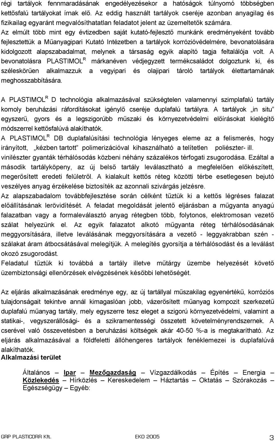 Az elmúlt több mint egy évtizedben saját kutató-fejlesztő munkánk eredményeként tovább fejlesztettük a Műanyagipari Kutató Intézetben a tartályok korrózióvédelmére, bevonatolására kidolgozott