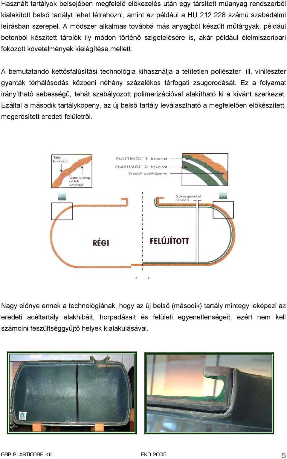 A módszer alkalmas továbbá más anyagból készült műtárgyak, például betonból készített tárolók ily módon történő szigetelésére is, akár például élelmiszeripari fokozott követelmények kielégítése