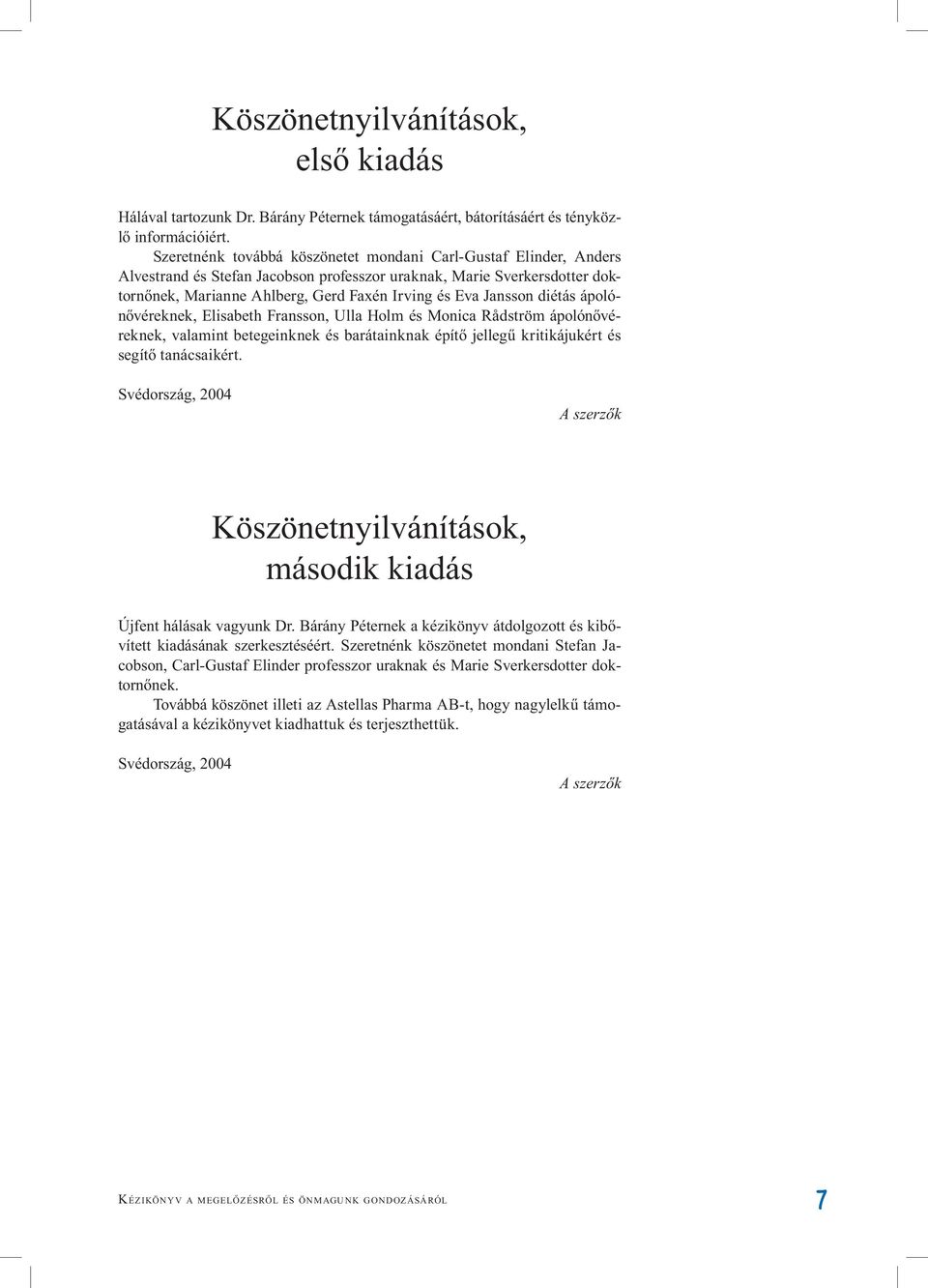 Jansson diétás ápolónővéreknek, Elisabeth Fransson, Ulla Holm és Monica Rådström ápolónővéreknek, valamint betegeinknek és barátainknak építő jellegű kritikájukért és segítő tanácsaikért.