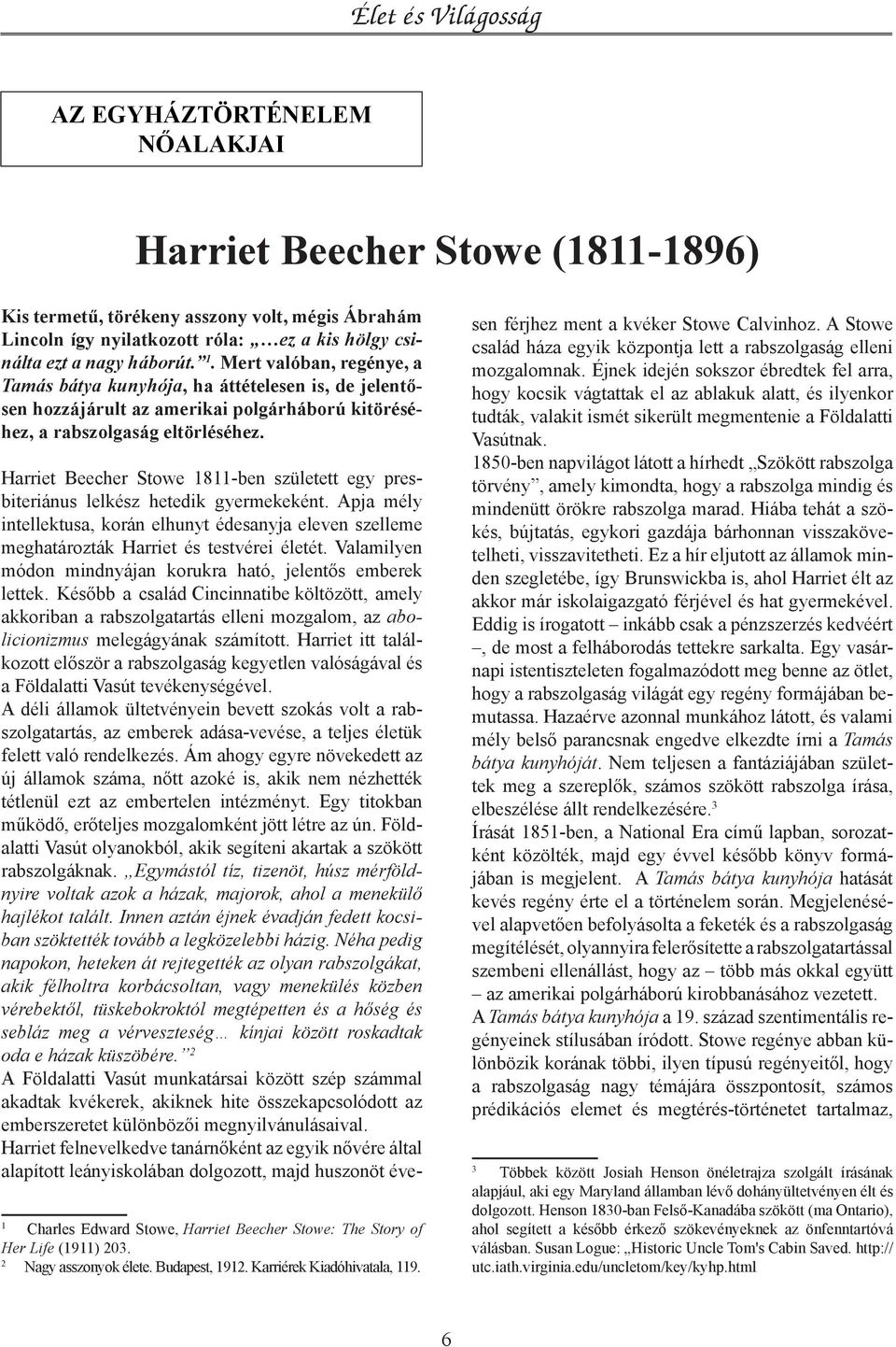 Harriet Beecher Stowe 1811-ben született egy presbiteriánus lelkész hetedik gyermekeként. Apja mély intellektusa, korán elhunyt édesanyja eleven szelleme meghatározták Harriet és testvérei életét.