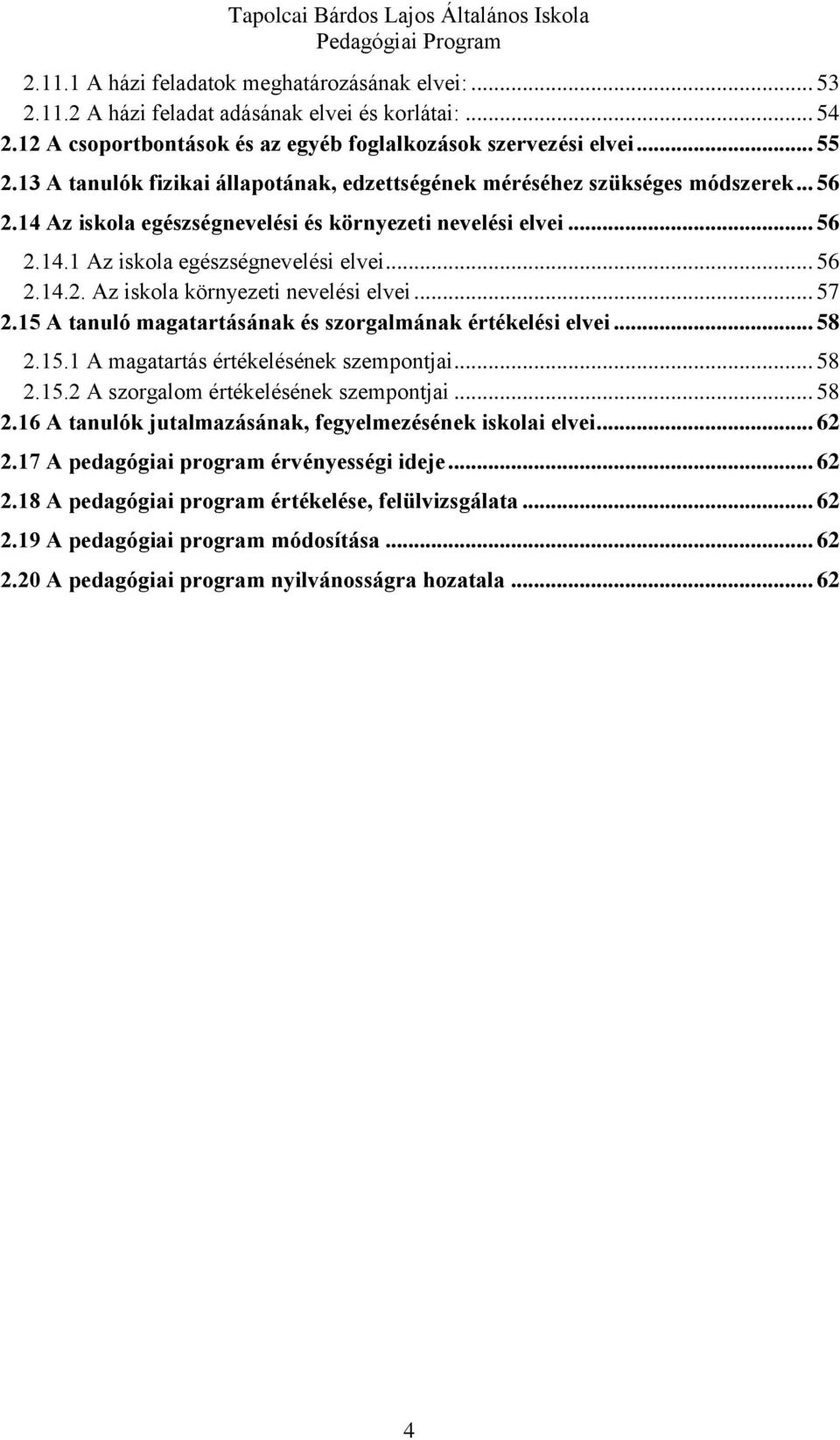 .. 57 2.15 A tanuló magatartásának és szorgalmának értékelési elvei... 58 2.15.1 A magatartás értékelésének szempontjai... 58 2.15.2 A szorgalom értékelésének szempontjai... 58 2.16 A tanulók jutalmazásának, fegyelmezésének iskolai elvei.