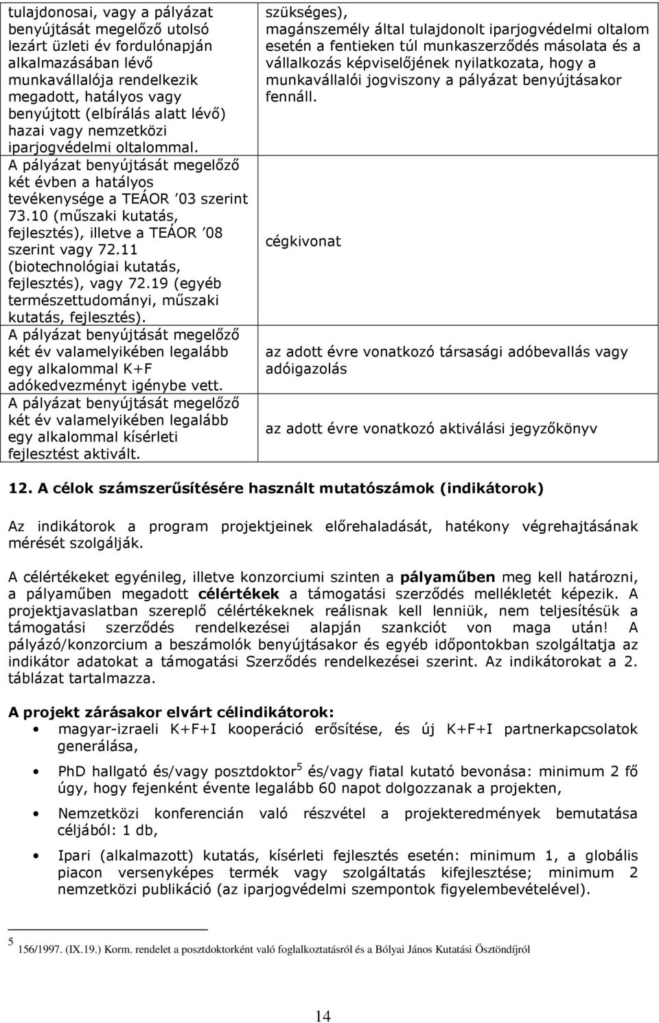 11 (biotechnológiai kutatás, fejlesztés), vagy 72.19 (egyéb természettudományi, mőszaki kutatás, fejlesztés).