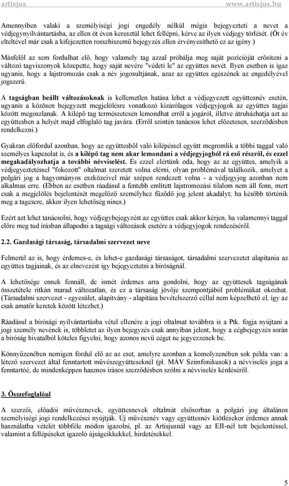 ) Másfel l az sem fordulhat el, hogy valamely tag azzal próbálja meg saját pozícióját er síteni a változó tagviszonyok közepette, hogy saját nevére "védeti le" az együttes nevét.