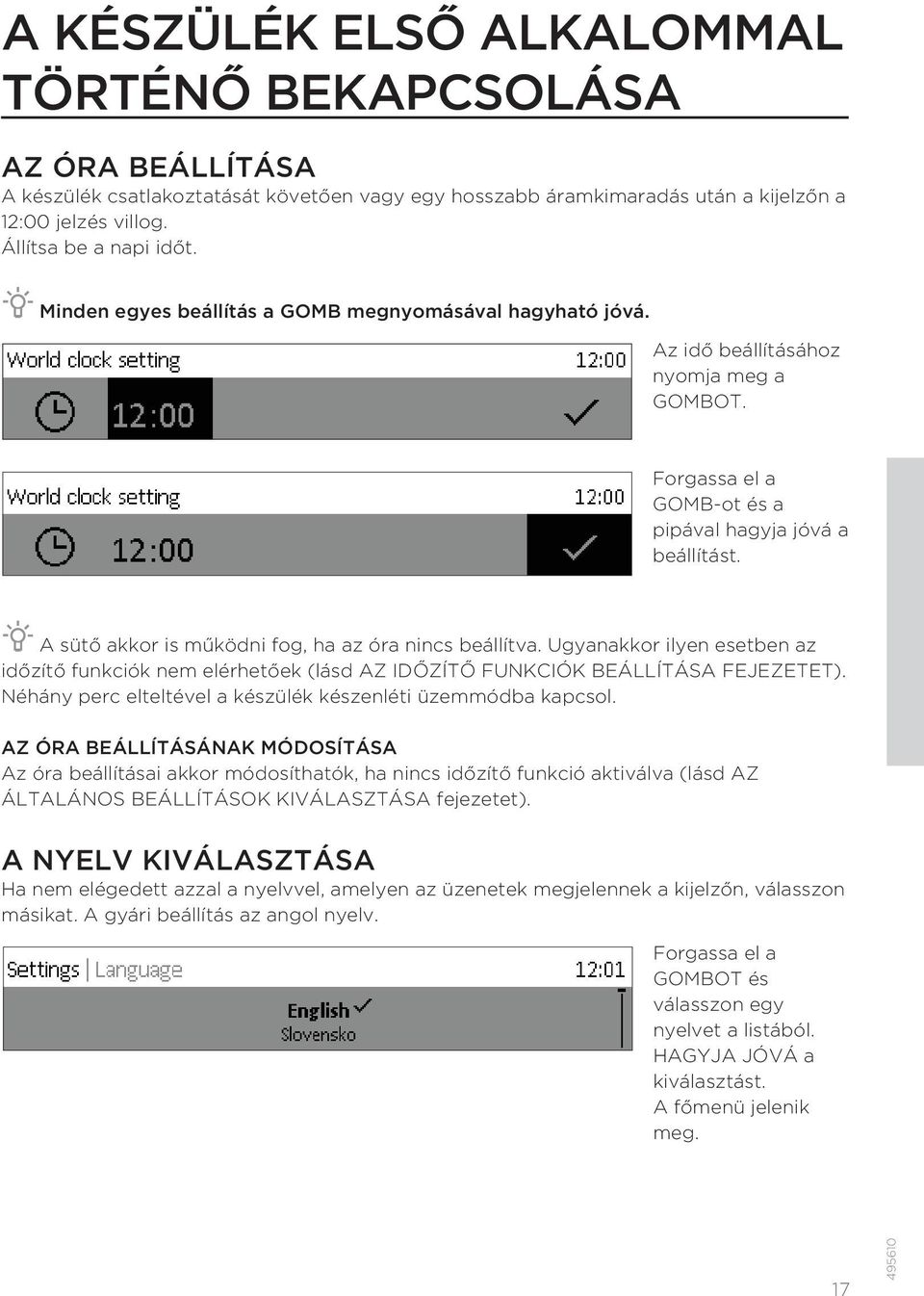 A sütő akkor is működni fog, ha az óra nincs beállítva. Ugyanakkor ilyen esetben az időzítő funkciók nem elérhetőek (lásd AZ IDŐZÍTŐ FUNKCIÓK BEÁLLÍTÁSA FEJEZETET).