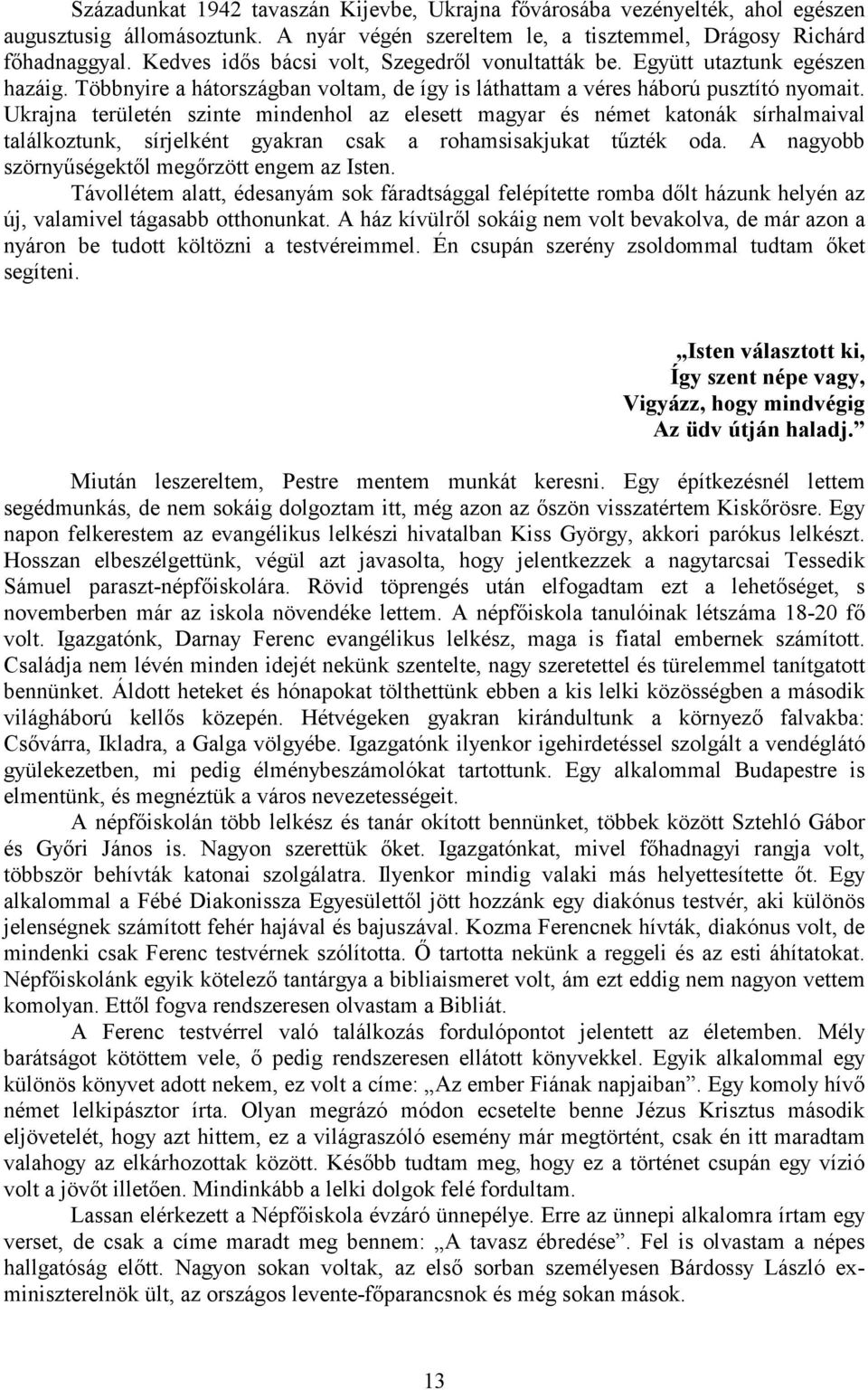 Ukrajna területén szinte mindenhol az elesett magyar és német katonák sírhalmaival találkoztunk, sírjelként gyakran csak a rohamsisakjukat tűzték oda.