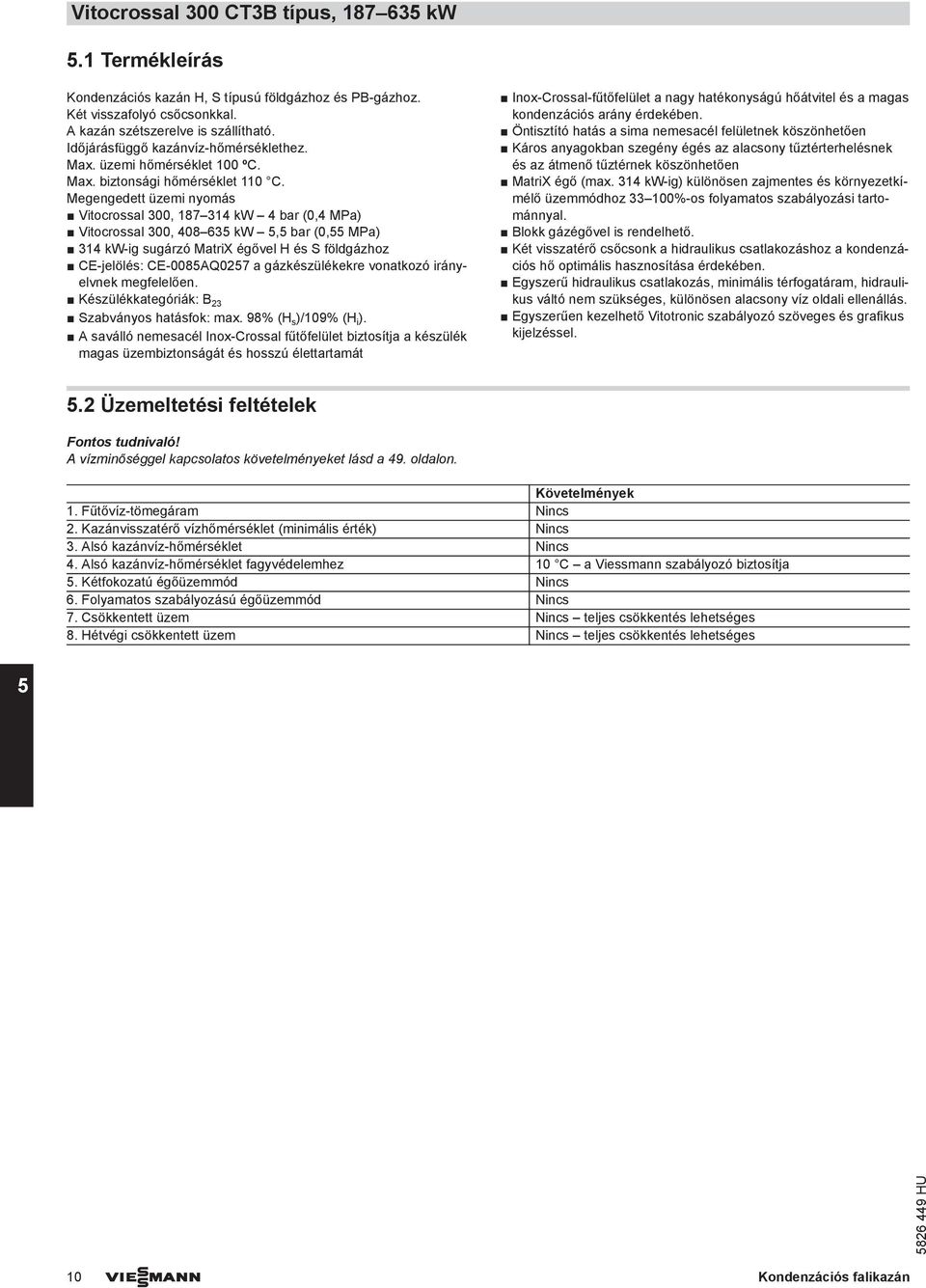 Megengedett üzemi nyomás Vitocrossal 300, 187 314 kw 4 bar (0,4 MPa) Vitocrossal 300, 408 635 kw 5,5 bar (0,55 MPa) 314 kw-ig sugárzó MatriX égővel H és S földgázhoz CE-jelölés: CE-0085Q0257 a