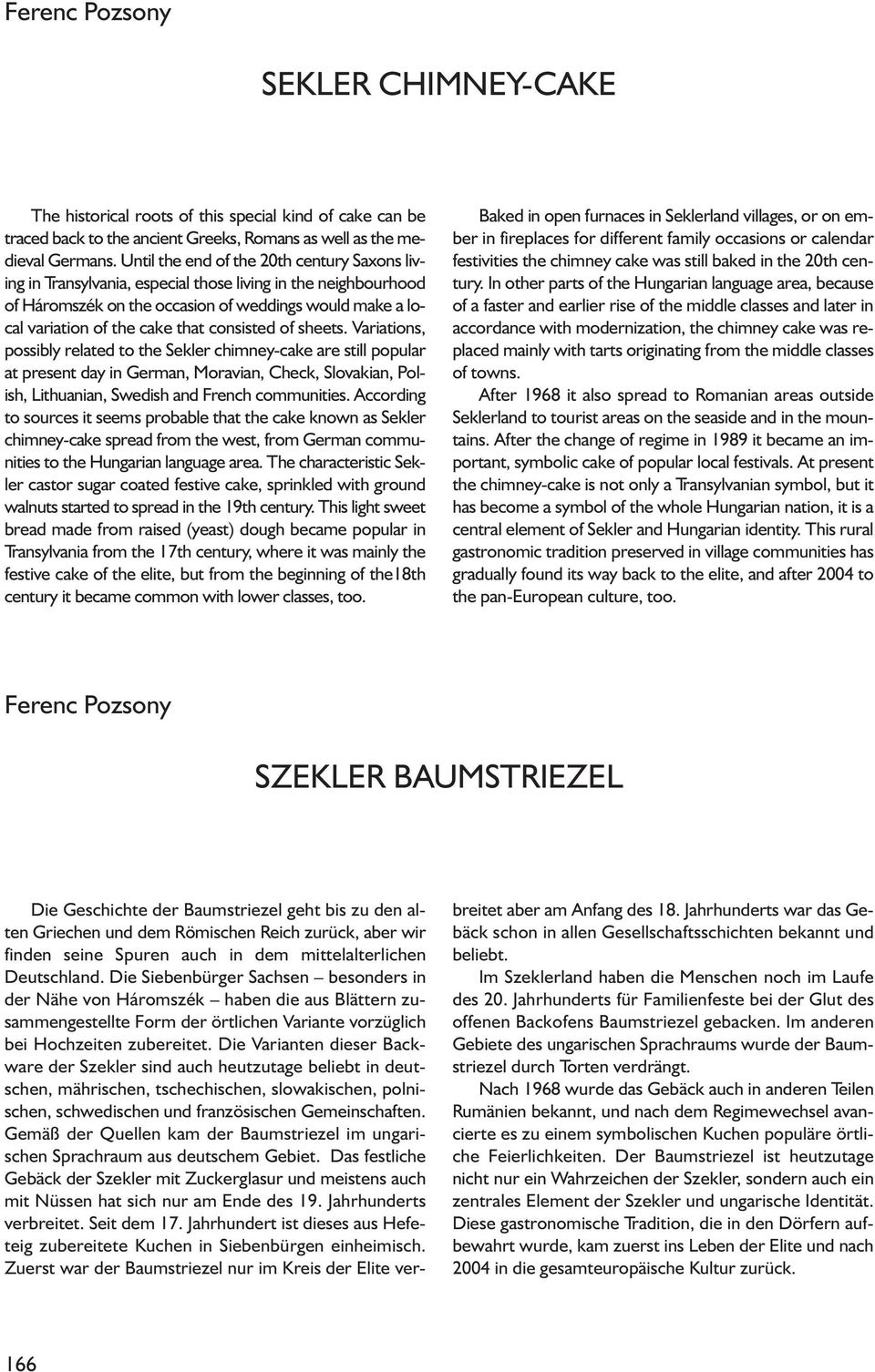 consisted of sheets. Variations, possibly related to the Sekler chimney-cake are still popular at present day in German, Moravian, Check, Slovakian, Polish, Lithuanian, Swedish and French communities.