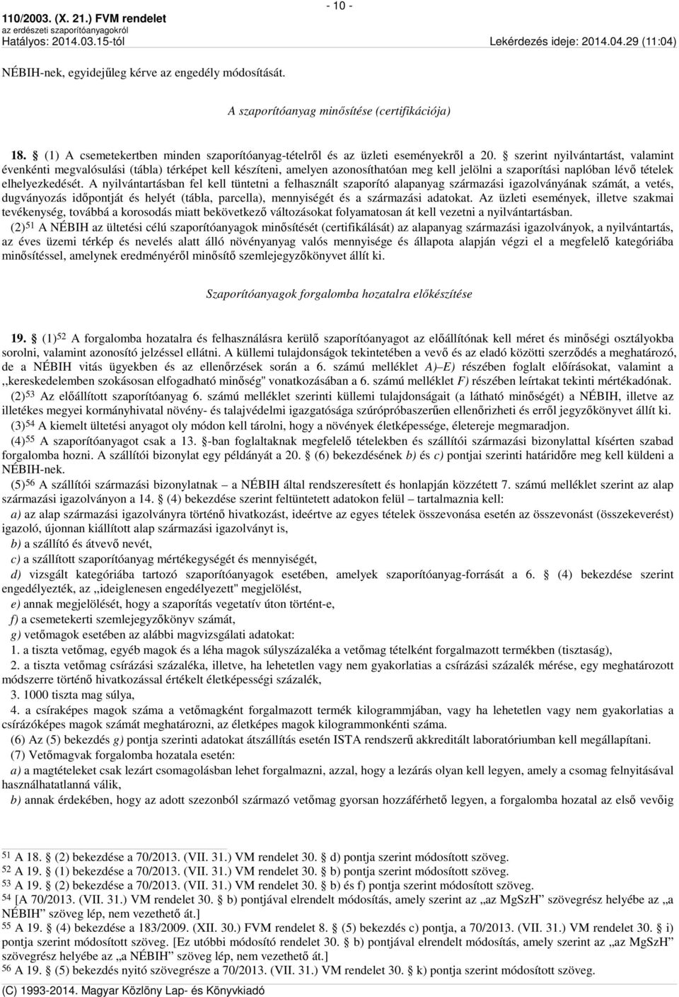 A nyilvántartásban fel kell tüntetni a felhasznált szaporító alapanyag származási igazolványának számát, a vetés, dugványozás időpontját és helyét (tábla, parcella), mennyiségét és a származási