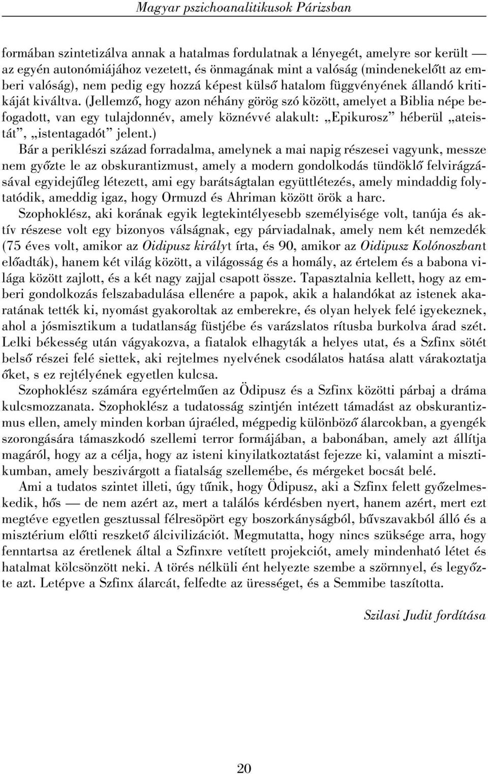 (Jellemzõ, hogy azon néhány görög szó között, amelyet a Biblia népe befogadott, van egy tulajdonnév, amely köznévvé alakult: Epikurosz héberül ateistát, istentagadót jelent.