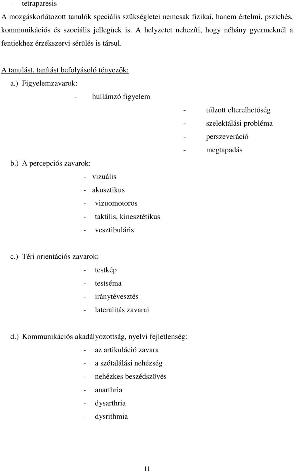 ) A percepciós zavarok: - vizuális - akusztikus - vizuomotoros - taktilis, kinesztétikus - vesztibuláris - túlzott elterelhetıség - szelektálási probléma - perszeveráció - megtapadás c.