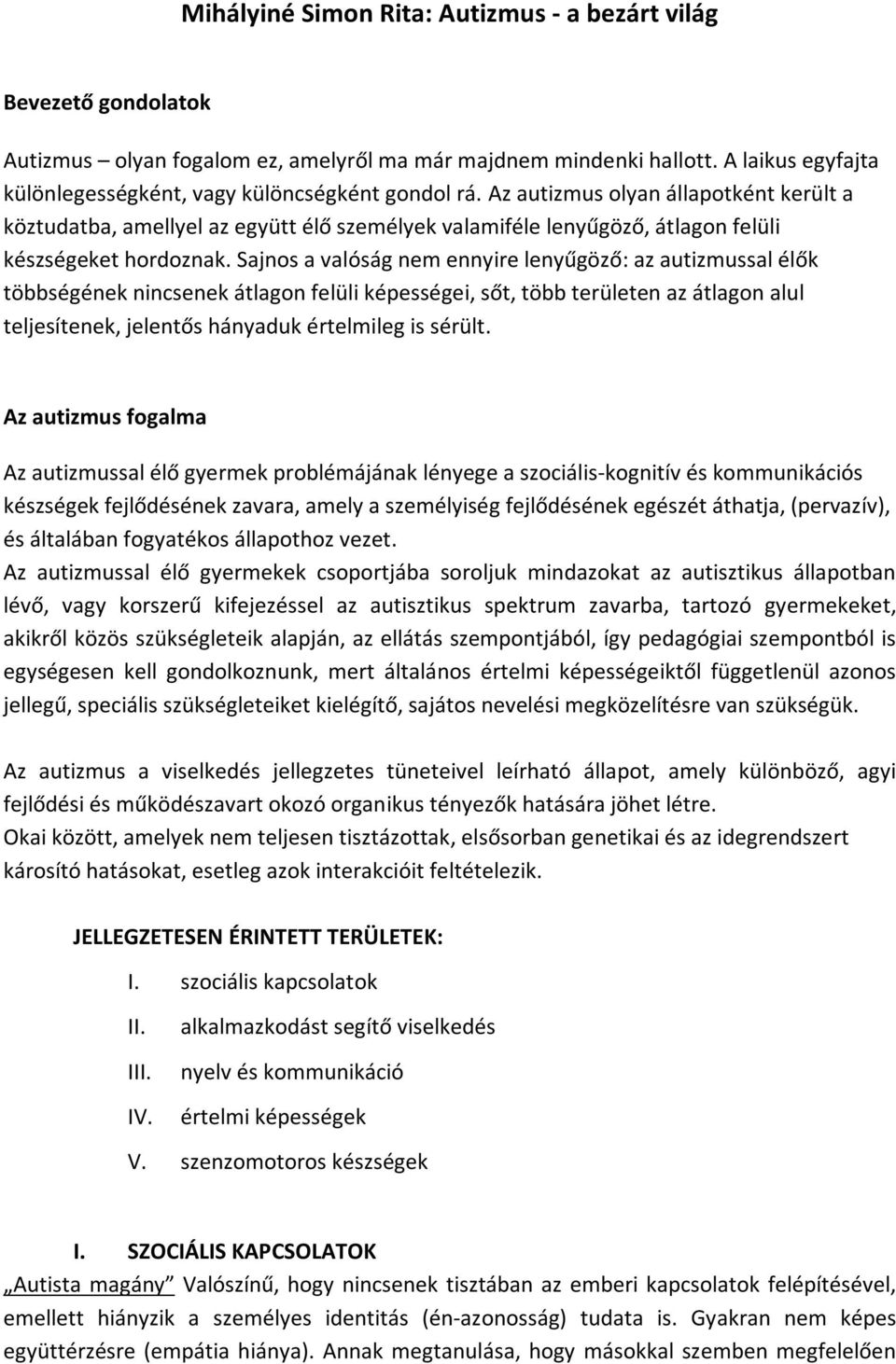 Az autizmus olyan állapotként került a köztudatba, amellyel az együtt élő személyek valamiféle lenyűgöző, átlagon felüli készségeket hordoznak.