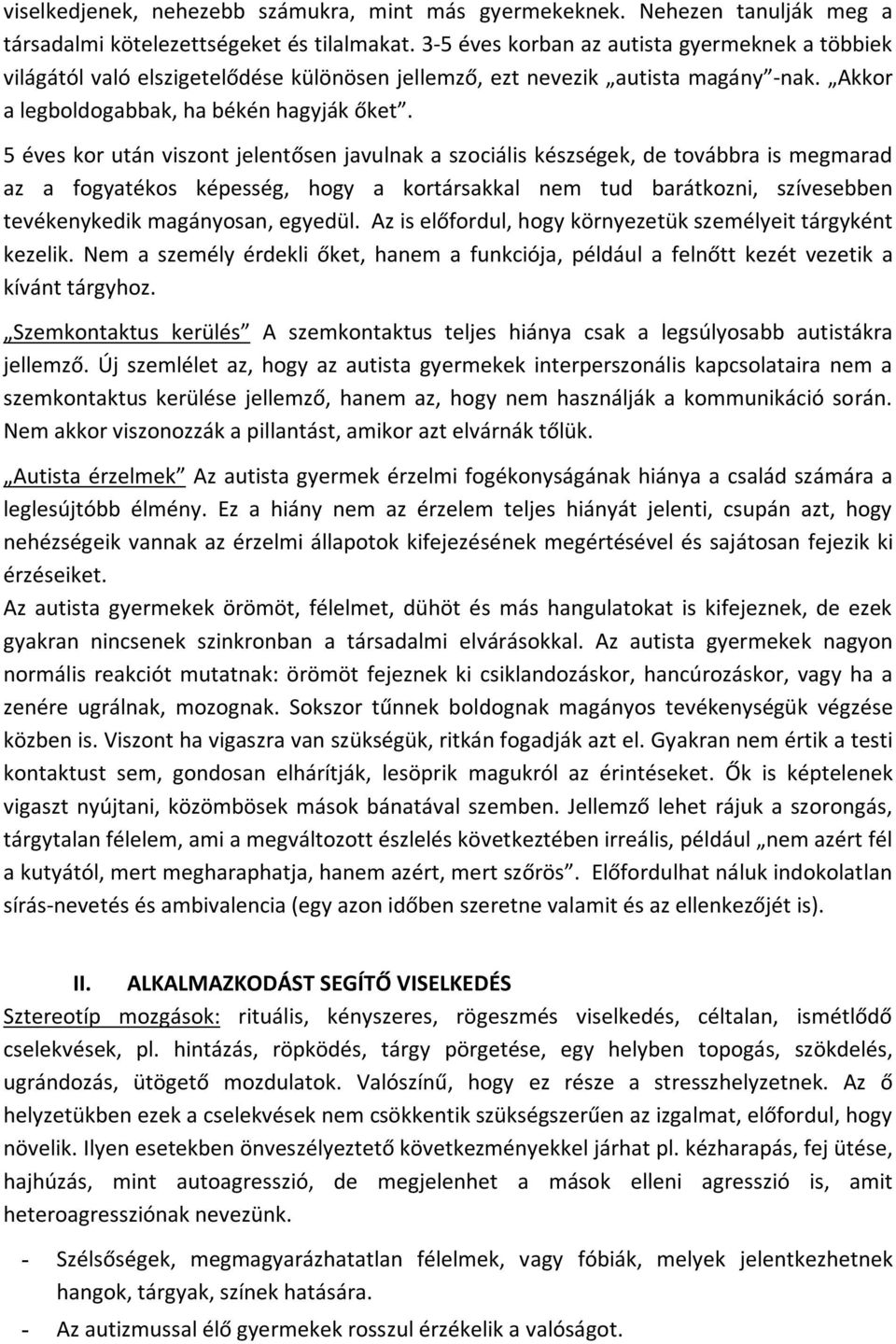 5 éves kor után viszont jelentősen javulnak a szociális készségek, de továbbra is megmarad az a fogyatékos képesség, hogy a kortársakkal nem tud barátkozni, szívesebben tevékenykedik magányosan,