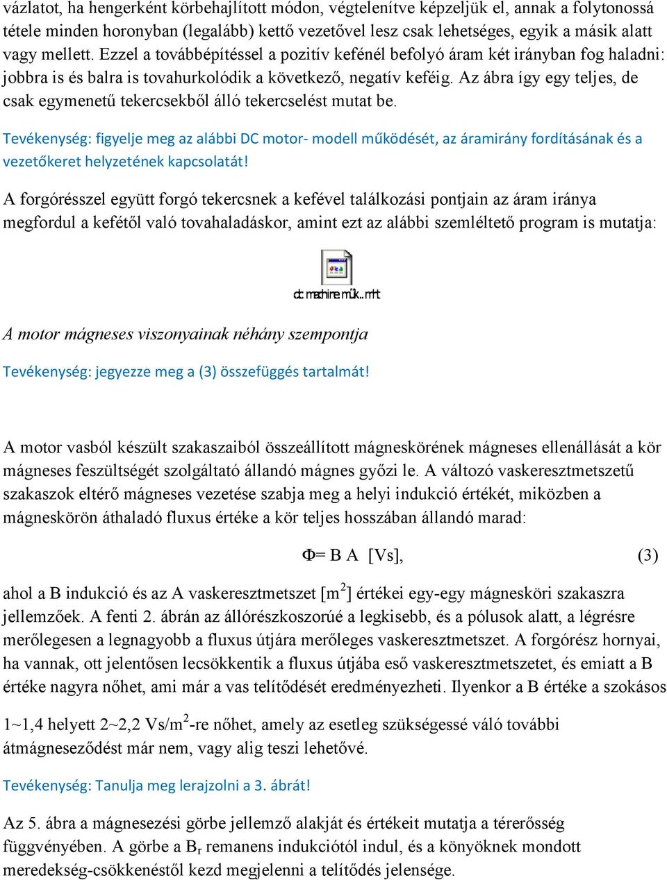 Az ábra így egy teljes, de csak egymenetű tekercsekből álló tekercselést mutat be.