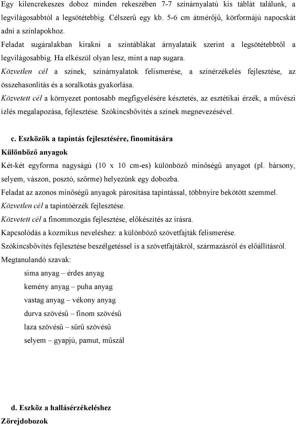 Közvetlen cél a színek, színárnyalatok felismerése, a színérzékelés fejlesztése, az összehasonlítás és a soralkotás gyakorlása.