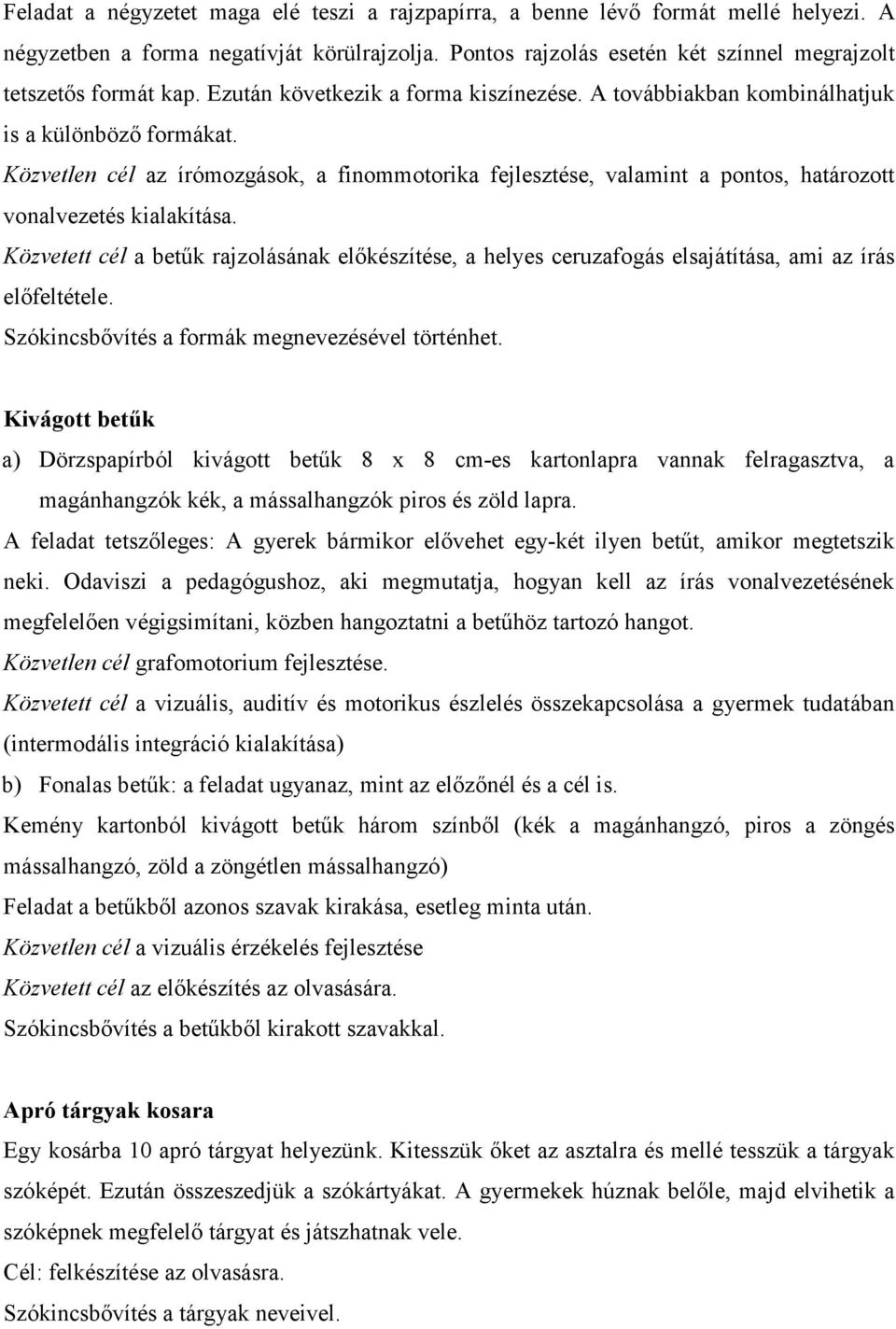 Közvetlen cél az írómozgások, a finommotorika fejlesztése, valamint a pontos, határozott vonalvezetés kialakítása.