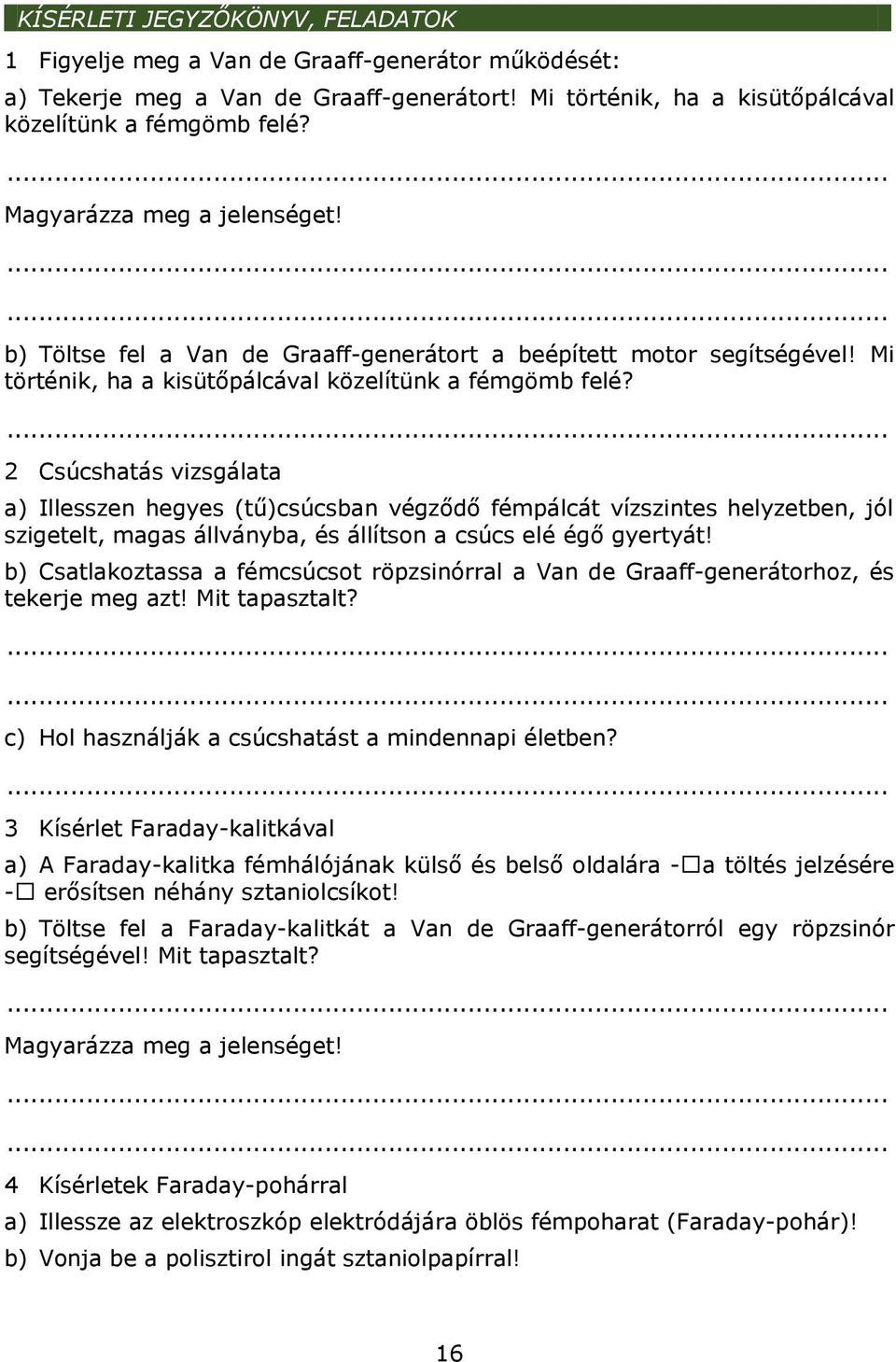 2 Csúcshatás vizsgálata a) Illesszen hegyes (tű)csúcsban végződő fémpálcát vízszintes helyzetben, jól szigetelt, magas állványba, és állítson a csúcs elé égő gyertyát!