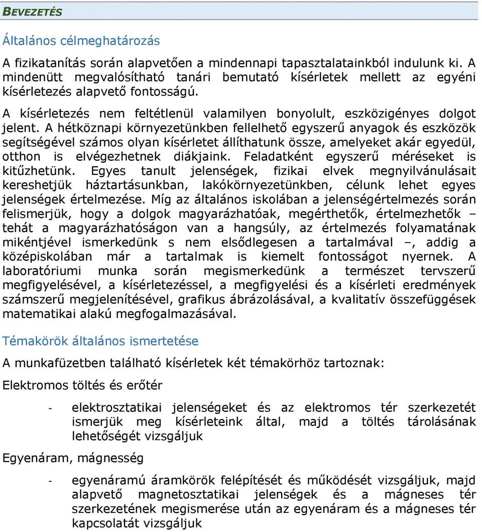 A hétköznapi környezetünkben fellelhető egyszerű anyagok és eszközök segítségével számos olyan kísérletet állíthatunk össze, amelyeket akár egyedül, otthon is elvégezhetnek diákjaink.