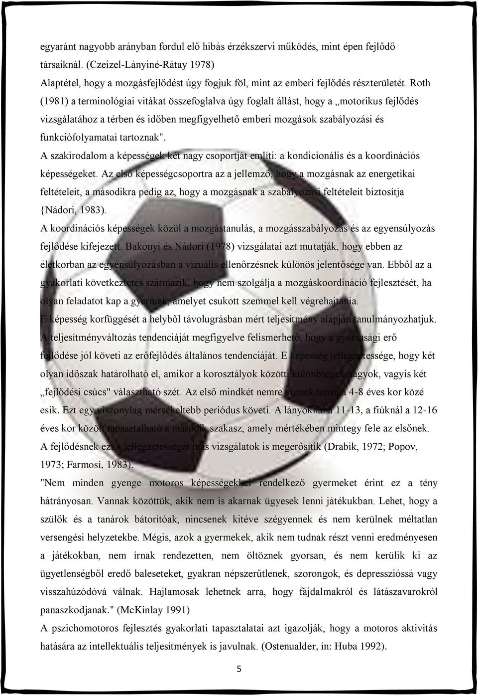 Roth (1981) a terminológiai vitákat összefoglalva úgy foglalt állást, hogy a motorikus fejlődés vizsgálatához a térben és időben megfigyelhető emberi mozgások szabályozási és funkciófolyamatai