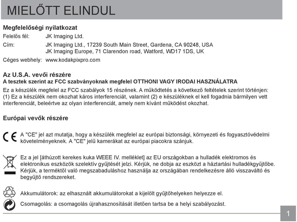 90248, USA JK Imaging Europe, 71 Clarendon road, Watford, WD17 1DS, UK Céges webhely: www.kodakpixpro.com Az U.S.A. vevői részére A tesztek szerint az FCC szabványoknak megfelel OTTHONI VAGY IRODAI HASZNÁLATRA Ez a készülék megfelel az FCC szabályok 15 részének.