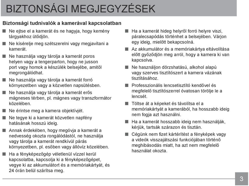 Ne használja vagy tárolja a kamerát forró környezetben vagy a közvetlen napsütésben. Ne használja vagy tárolja a kamerát erős mágneses térben, pl. mágnes vagy transzformátor közelében.