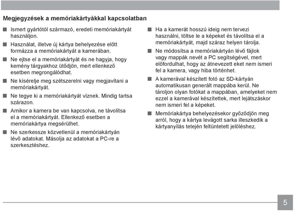 Ne tegye ki a memóriakártyát víznek. Mindig tartsa szárazon. Amikor a kamera be van kapcsolva, ne távolítsa el a memóriakártyát. Ellenkező esetben a memóriakártya megsérülhet.